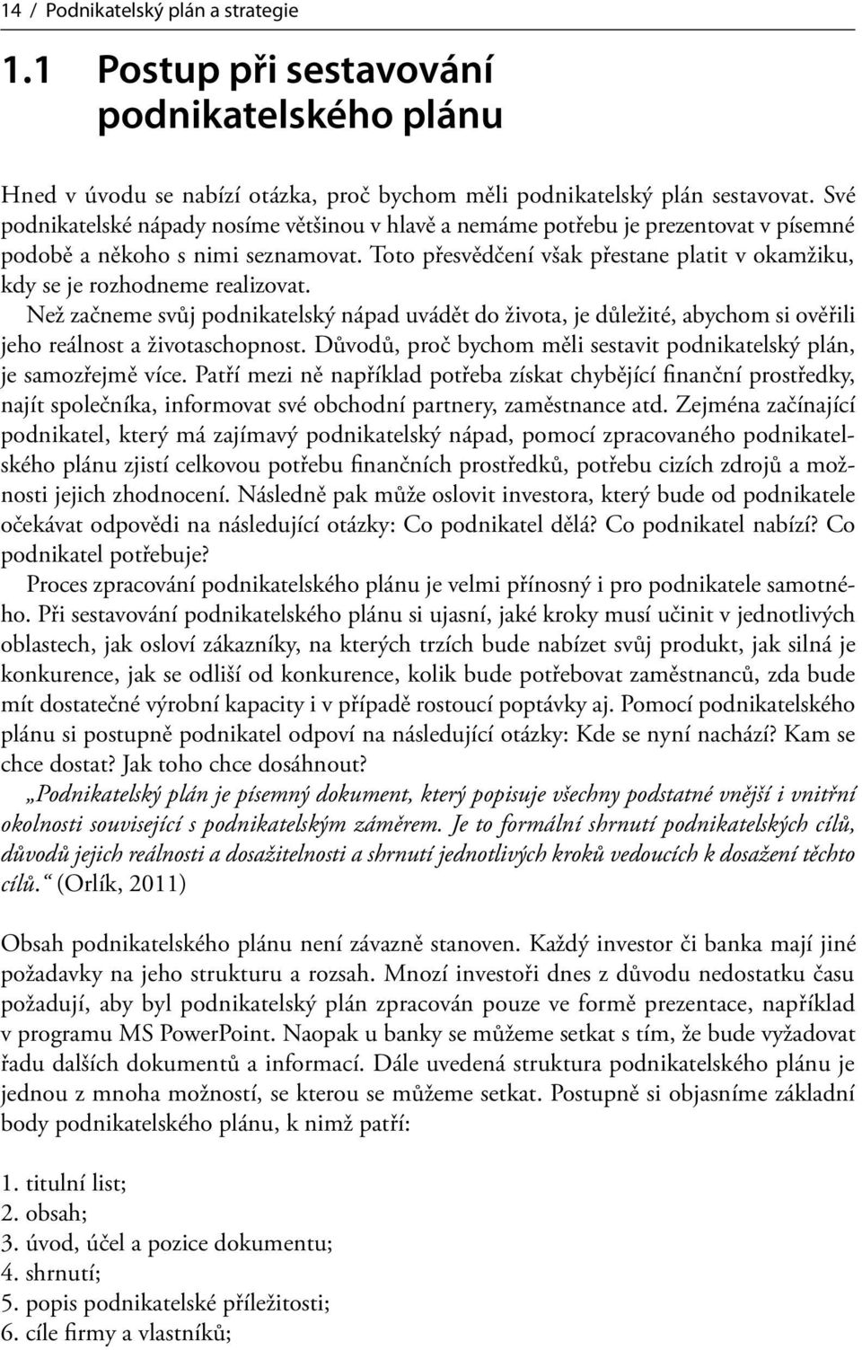 Toto přesvědčení však přestane platit v okamžiku, kdy se je rozhodneme realizovat.