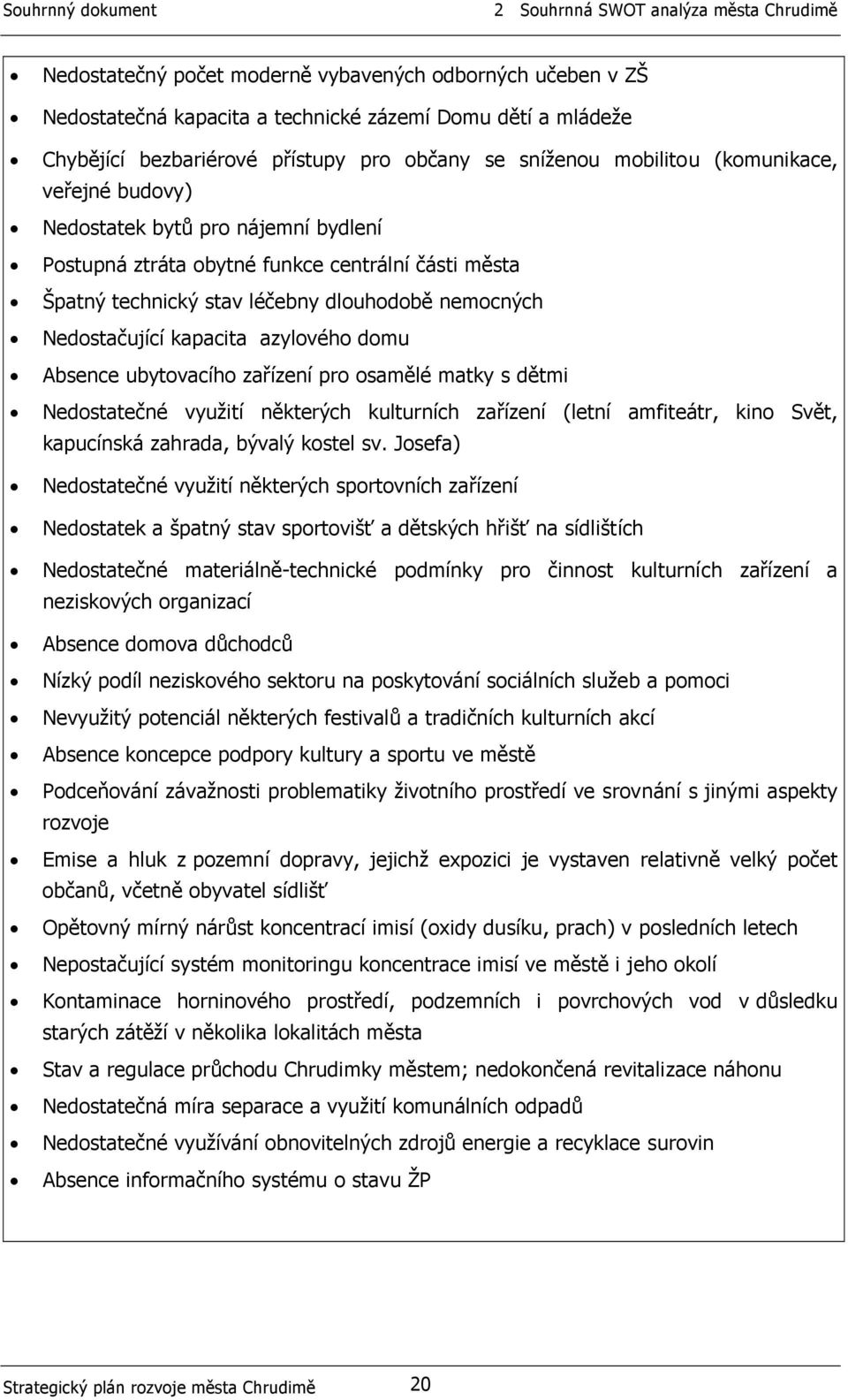 Nedostačující kapacita azylového domu Absence ubytovacího zařízení pro osamělé matky s dětmi Nedostatečné využití některých kulturních zařízení (letní amfiteátr, kino Svět, kapucínská zahrada, bývalý