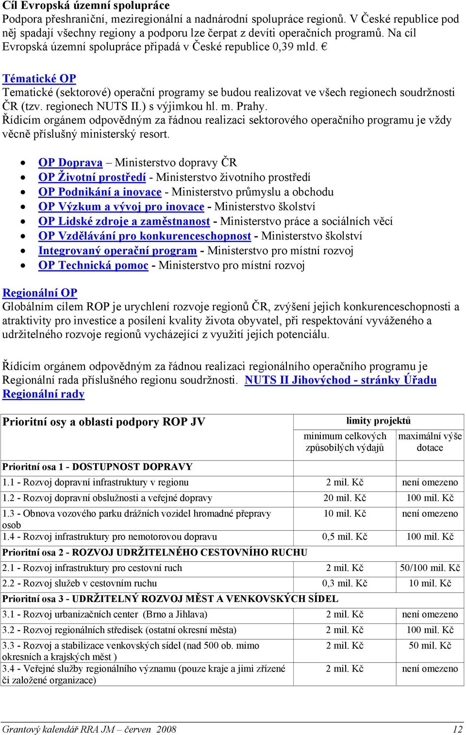 Tématické OP Tematické (sektorové) operační programy se budou realizovat ve všech regionech soudržnosti ČR (tzv. regionech NUTS II.) s výjimkou hl. m. Prahy.