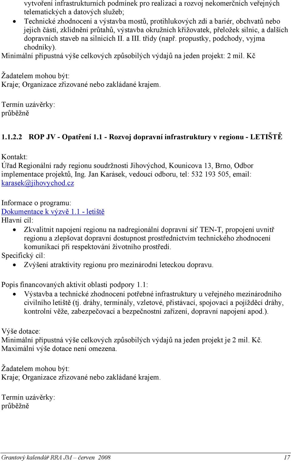 Minimální přípustná výše celkových způsobilých výdajů na jeden projekt: 2 mil. Kč Kraje; Organizace zřizované nebo zakládané krajem. průběžně 1.1.2.2 ROP JV - Opatření 1.