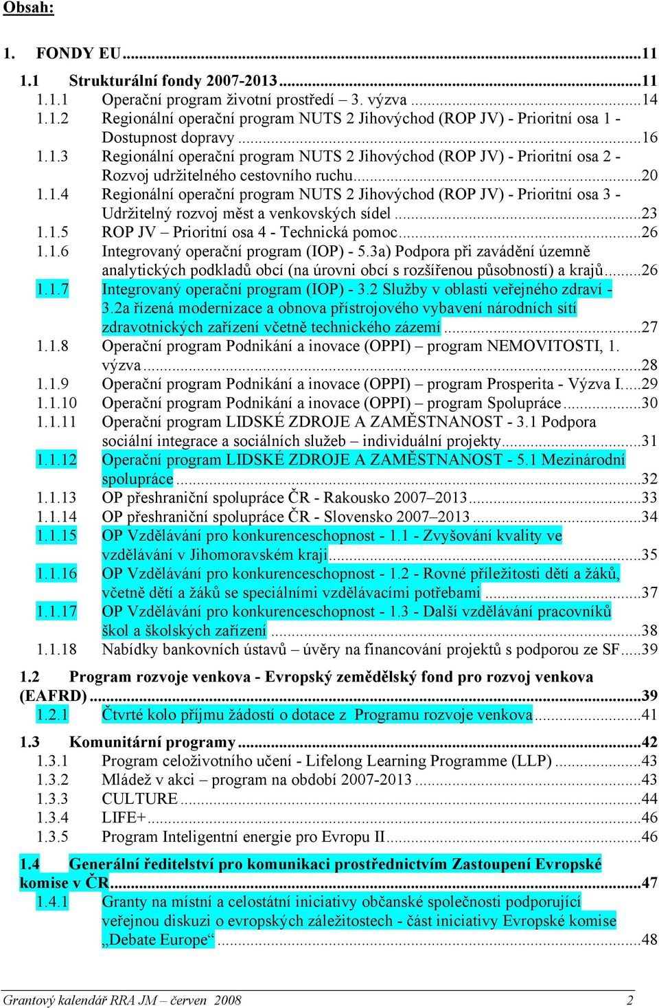 ..23 1.1.5 ROP JV Prioritní osa 4 - Technická pomoc...26 1.1.6 Integrovaný operační program (IOP) - 5.