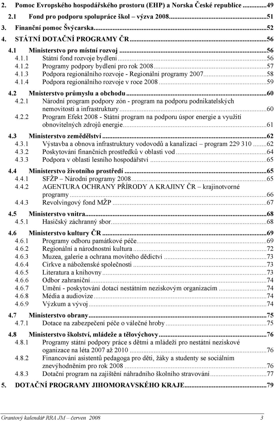 ..59 4.2 Mnisterstvo průmyslu a obchodu...60 4.2.1 Národní program podpory zón - program na podporu podnikatelských nemovitostí a infrastruktury...60 4.2.2 Program Efekt 2008 - Státní program na podporu úspor energie a využití obnovitelných zdrojů energie.