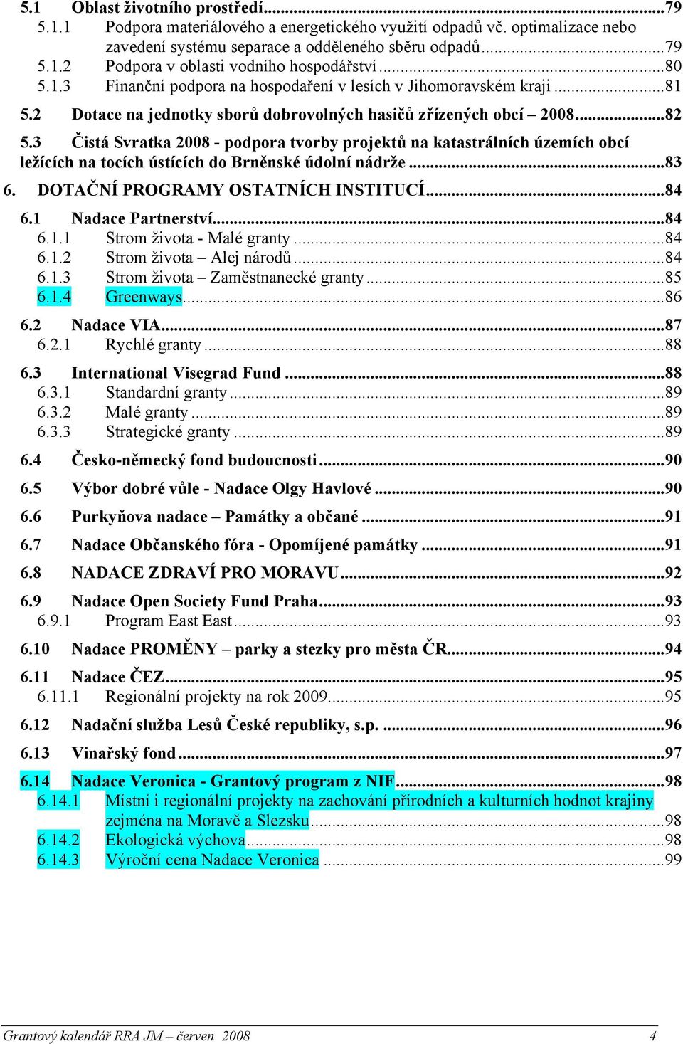 3 Čistá Svratka 2008 - podpora tvorby projektů na katastrálních územích obcí ležících na tocích ústících do Brněnské údolní nádrže...83 6. DOTAČNÍ PROGRAMY OSTATNÍCH INSTITUCÍ...84 6.