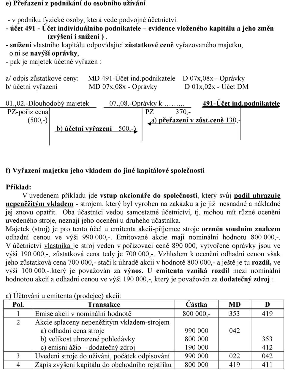 - snížení vlastního kapitálu odpovídající zůstatkové ceně vyřazovaného majetku, o ni se navýší oprávky, - pak je majetek účetně vyřazen : a/ odpis zůstatkové ceny: MD 491-Účet ind.