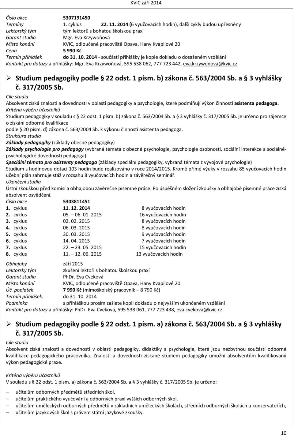 2014 - součástí přihlášky je kopie dokladu o dosaženém vzdělání Kontakt pro dotazy a přihlášky: Mgr. Eva Krzywoňová, 595538062, 777723442, eva.krzywonova@kvic.cz Studium pedagogiky podle 22 odst.