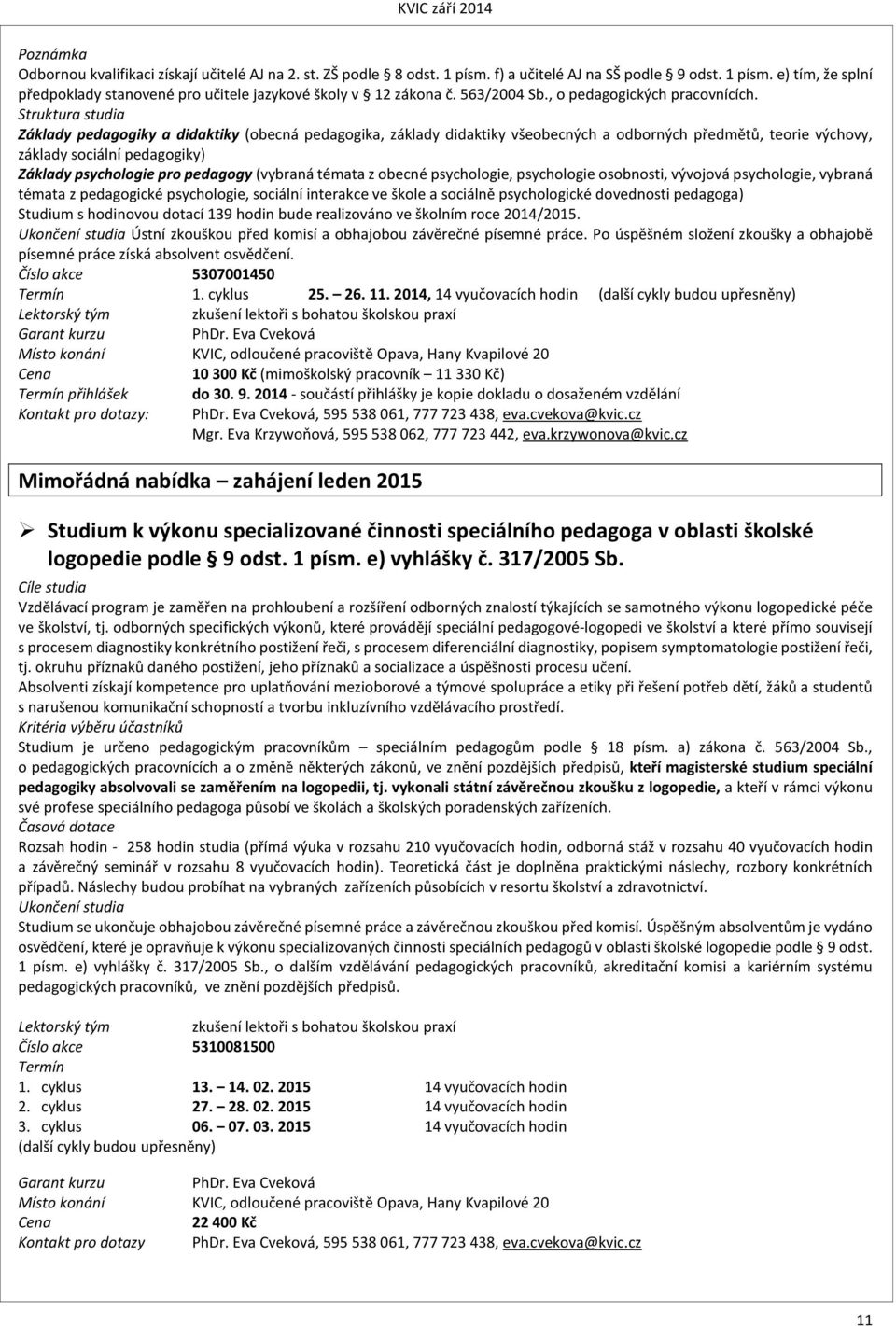 Struktura studia Základy pedagogiky a didaktiky (obecná pedagogika, základy didaktiky všeobecných a odborných předmětů, teorie výchovy, základy sociální pedagogiky) Základy psychologie pro pedagogy