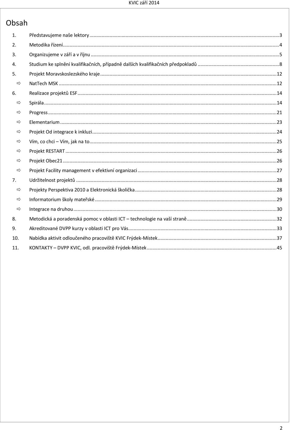 .. 25 Projekt RESTART... 26 Projekt Obec21... 26 Projekt Facility management v efektivní organizaci... 27 7. Udržitelnost projektů... 28 Projekty Perspektiva 2010 a Elektronická školička.