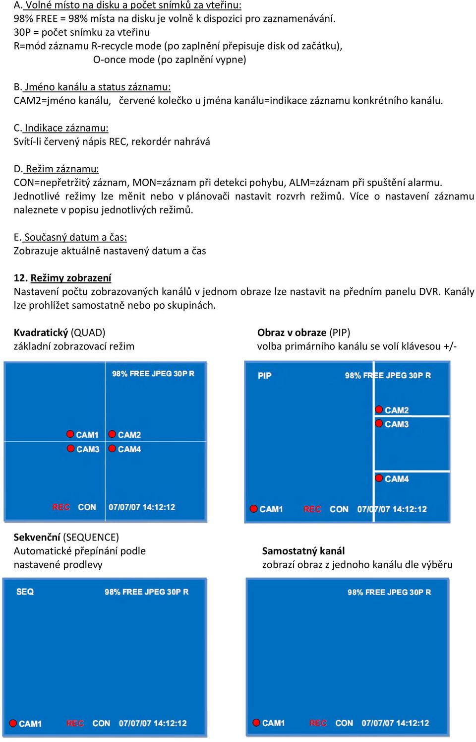 Jméno kanálu a status záznamu: CAM2=jméno kanálu, červené kolečko u jména kanálu=indikace záznamu konkrétního kanálu. C. Indikace záznamu: Svítí-li červený nápis REC, rekordér nahrává D.