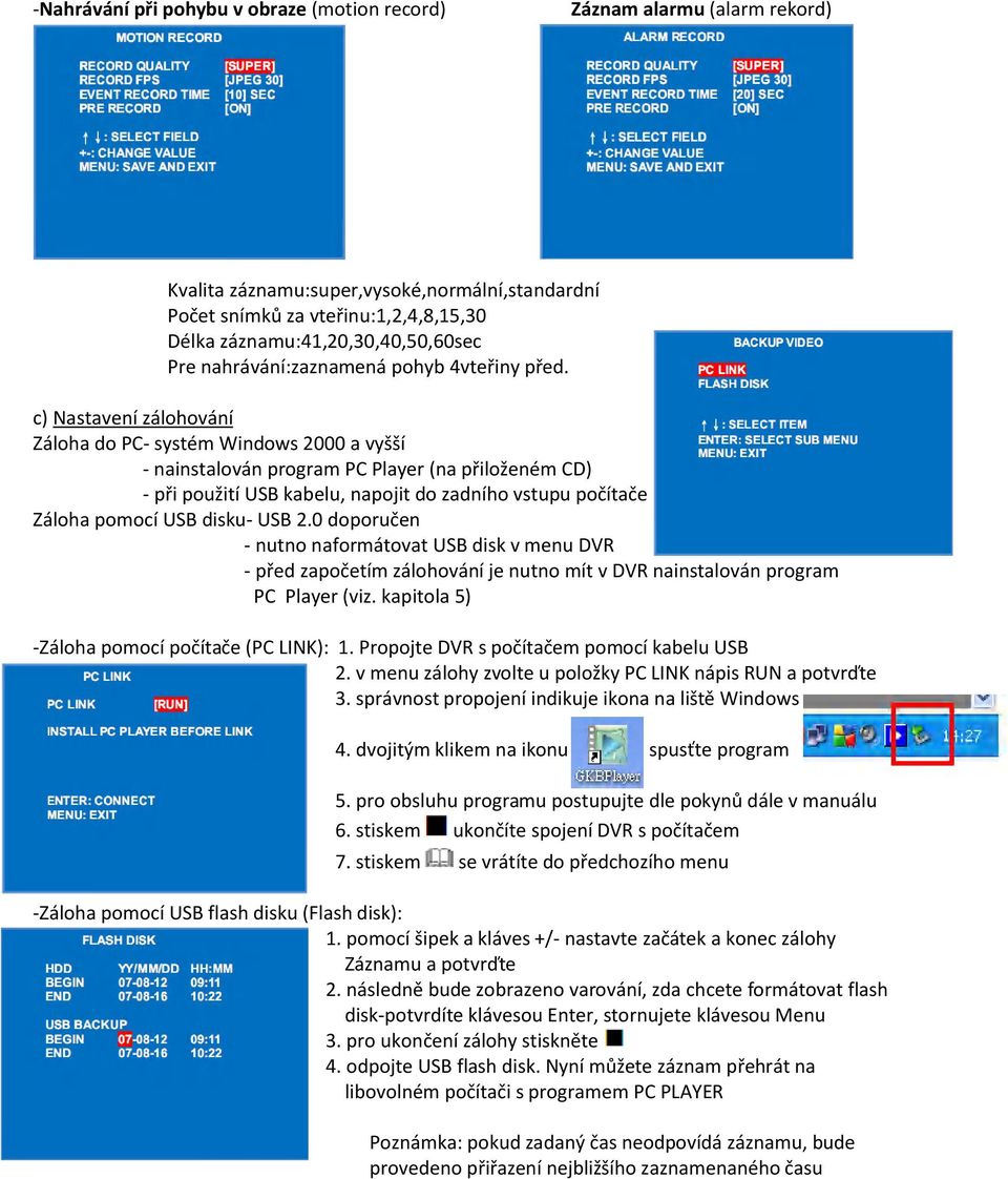 c) Nastavení zálohování Záloha do PC- systém Windows 2000 a vyšší - nainstalován program PC Player (na přiloženém CD) - při použití USB kabelu, napojit do zadního vstupu počítače Záloha pomocí USB