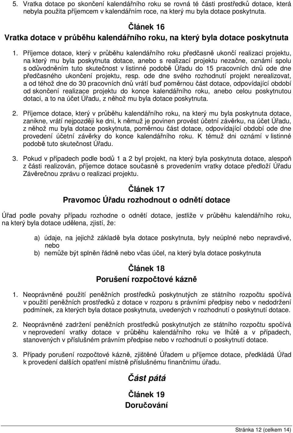 Příjemce dotace, který v průběhu kalendářního roku předčasně ukončí realizaci projektu, na který mu byla poskytnuta dotace, anebo s realizací projektu nezačne, oznámí spolu s odůvodněním tuto