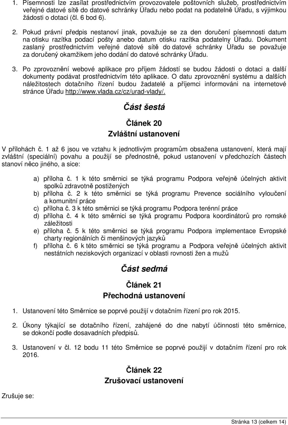 Dokument zaslaný prostřednictvím veřejné datové sítě do datové schránky Úřadu se považuje za doručený okamžikem jeho dodání do datové schránky Úřadu. 3.