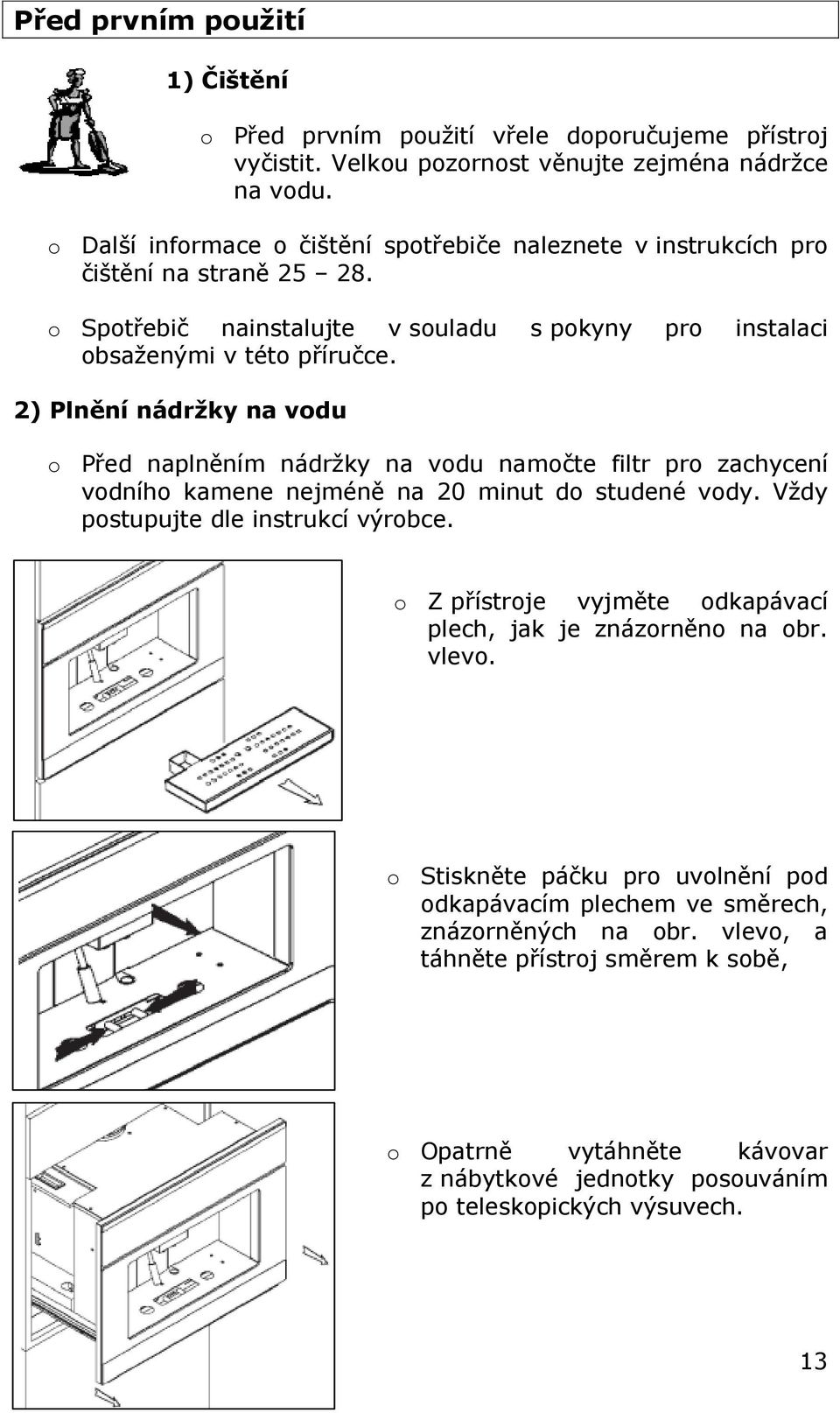 2) Plnění nádržky na vodu o Před naplněním nádržky na vodu namočte filtr pro zachycení vodního kamene nejméně na 20 minut do studené vody. Vždy postupujte dle instrukcí výrobce.