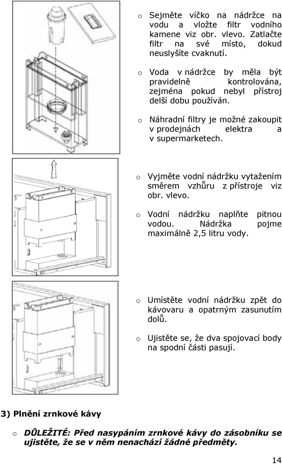 o Vyjměte vodní nádržku vytažením směrem vzhůru z přístroje viz obr. vlevo. o Vodní nádržku naplňte pitnou vodou. Nádržka pojme maximálně 2,5 litru vody.