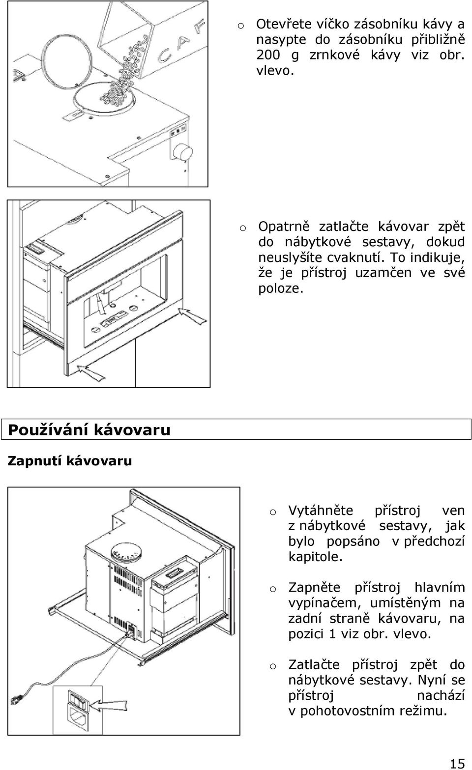 Používání kávovaru Zapnutí kávovaru o Vytáhněte přístroj ven z nábytkové sestavy, jak bylo popsáno v předchozí kapitole.