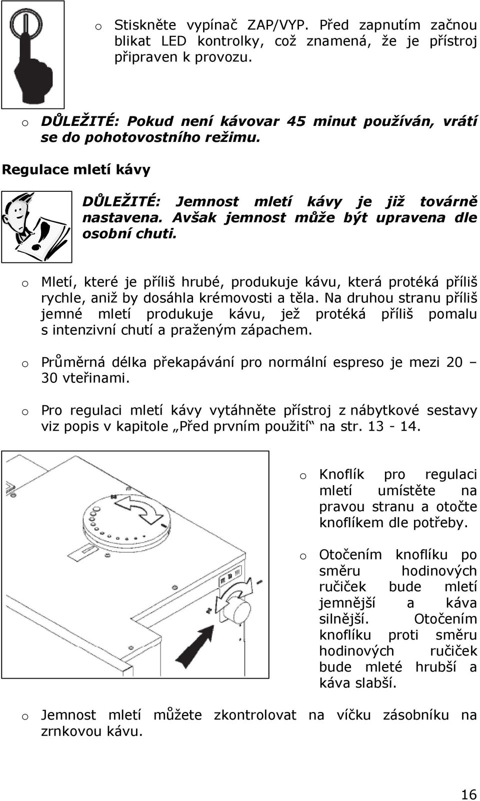 Avšak jemnost může být upravena dle osobní chuti. o Mletí, které je příliš hrubé, produkuje kávu, která protéká příliš rychle, aniž by dosáhla krémovosti a těla.