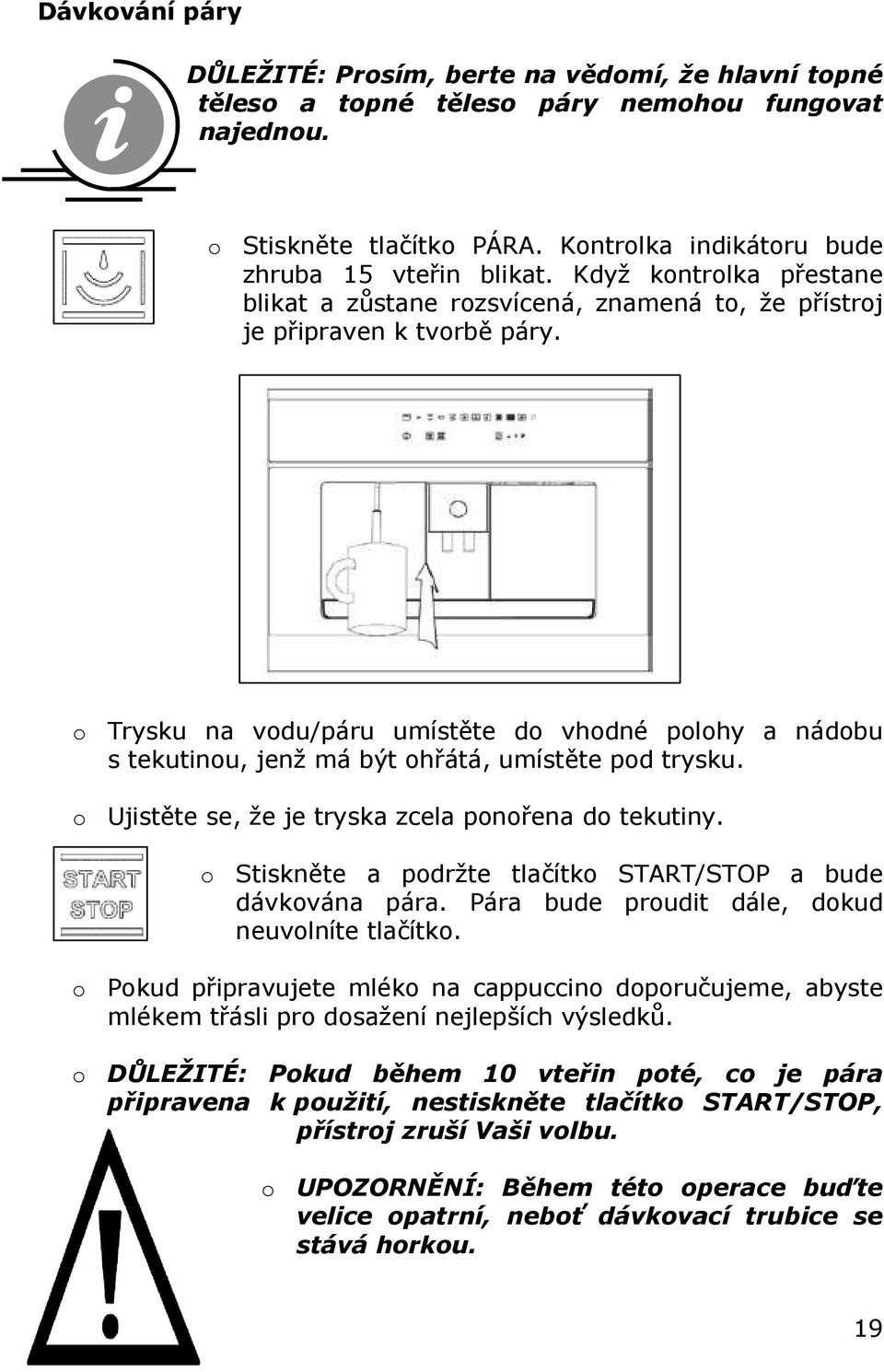 o Trysku na vodu/páru umístěte do vhodné polohy a nádobu s tekutinou, jenž má být ohřátá, umístěte pod trysku. o Ujistěte se, že je tryska zcela ponořena do tekutiny.