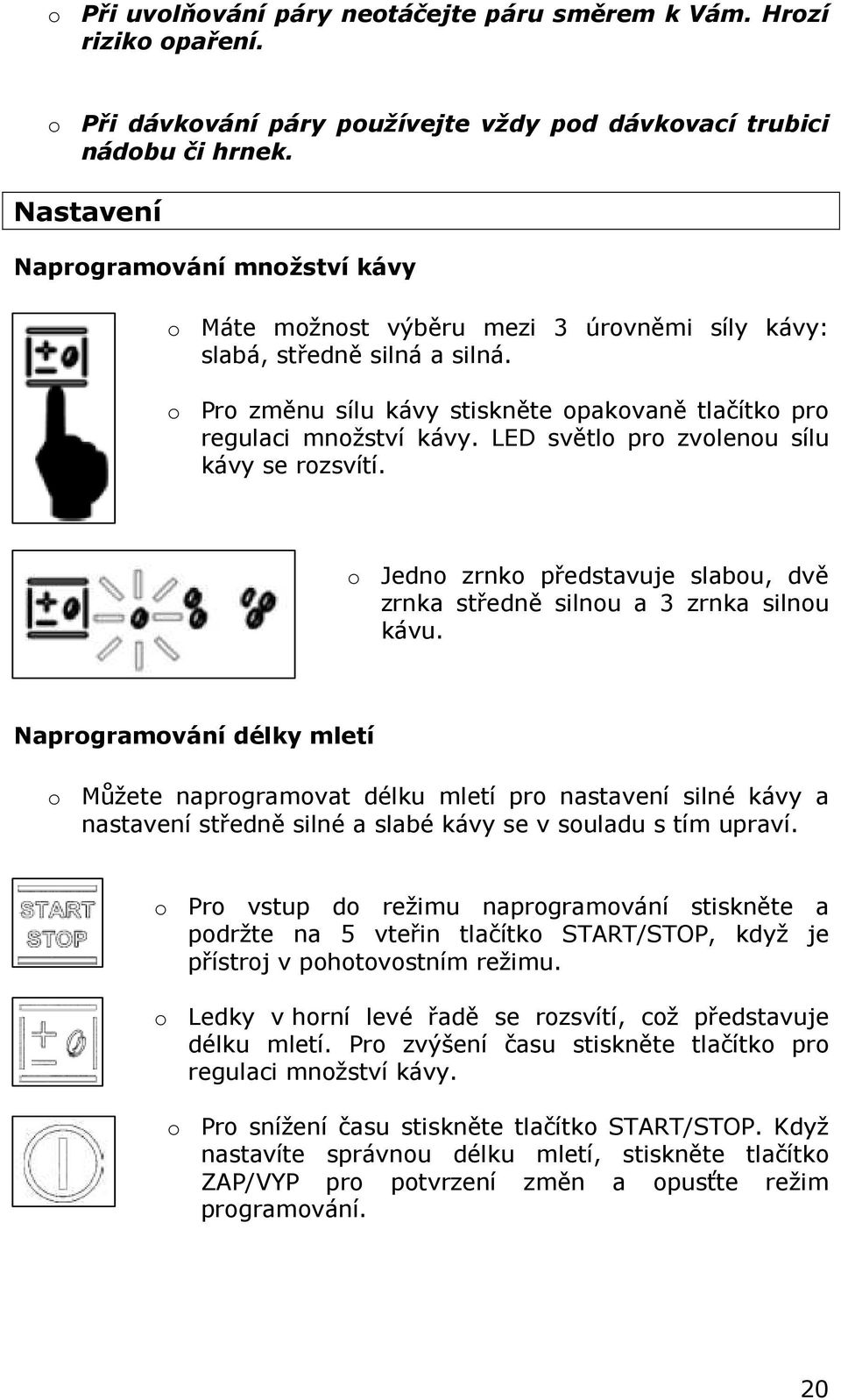 LED světlo pro zvolenou sílu kávy se rozsvítí. o Jedno zrnko představuje slabou, dvě zrnka středně silnou a 3 zrnka silnou kávu.