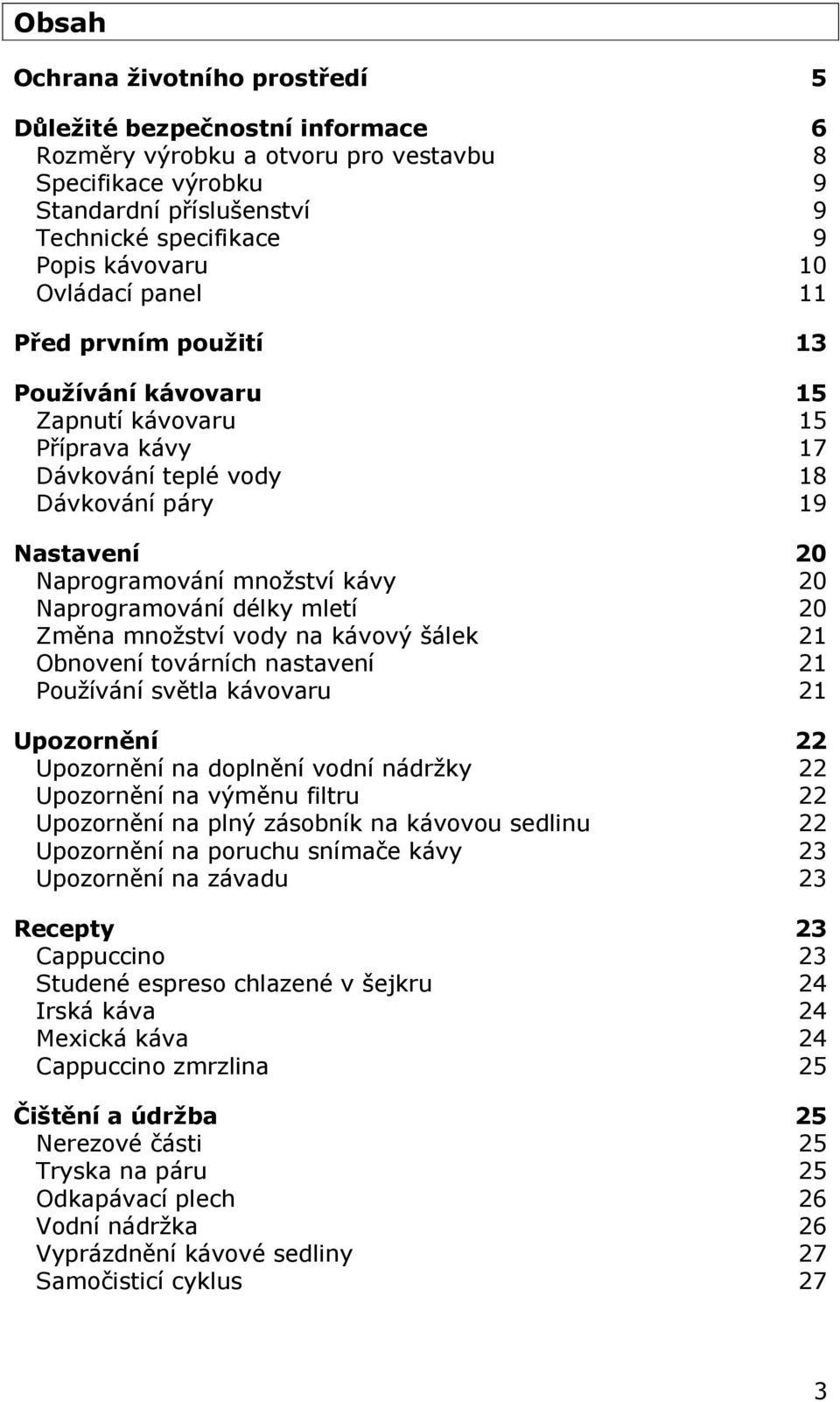 Naprogramování délky mletí 20 Změna množství vody na kávový šálek 21 Obnovení továrních nastavení 21 Používání světla kávovaru 21 Upozornění 22 Upozornění na doplnění vodní nádržky 22 Upozornění na