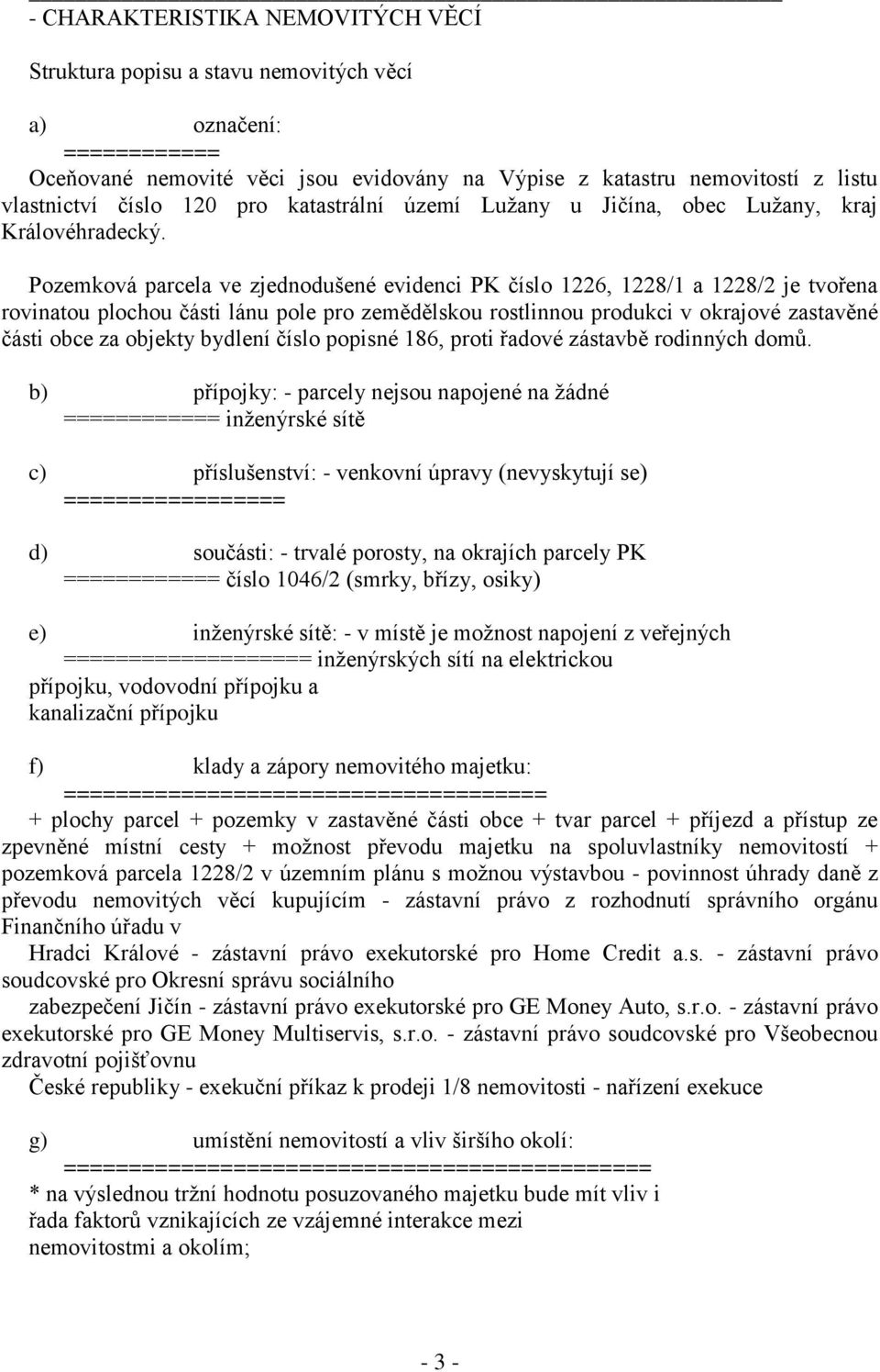 Pozemková parcela ve zjednodušené evidenci PK číslo 1226, 1228/1 a 1228/2 je tvořena rovinatou plochou části lánu pole pro zemědělskou rostlinnou produkci v okrajové zastavěné části obce za objekty