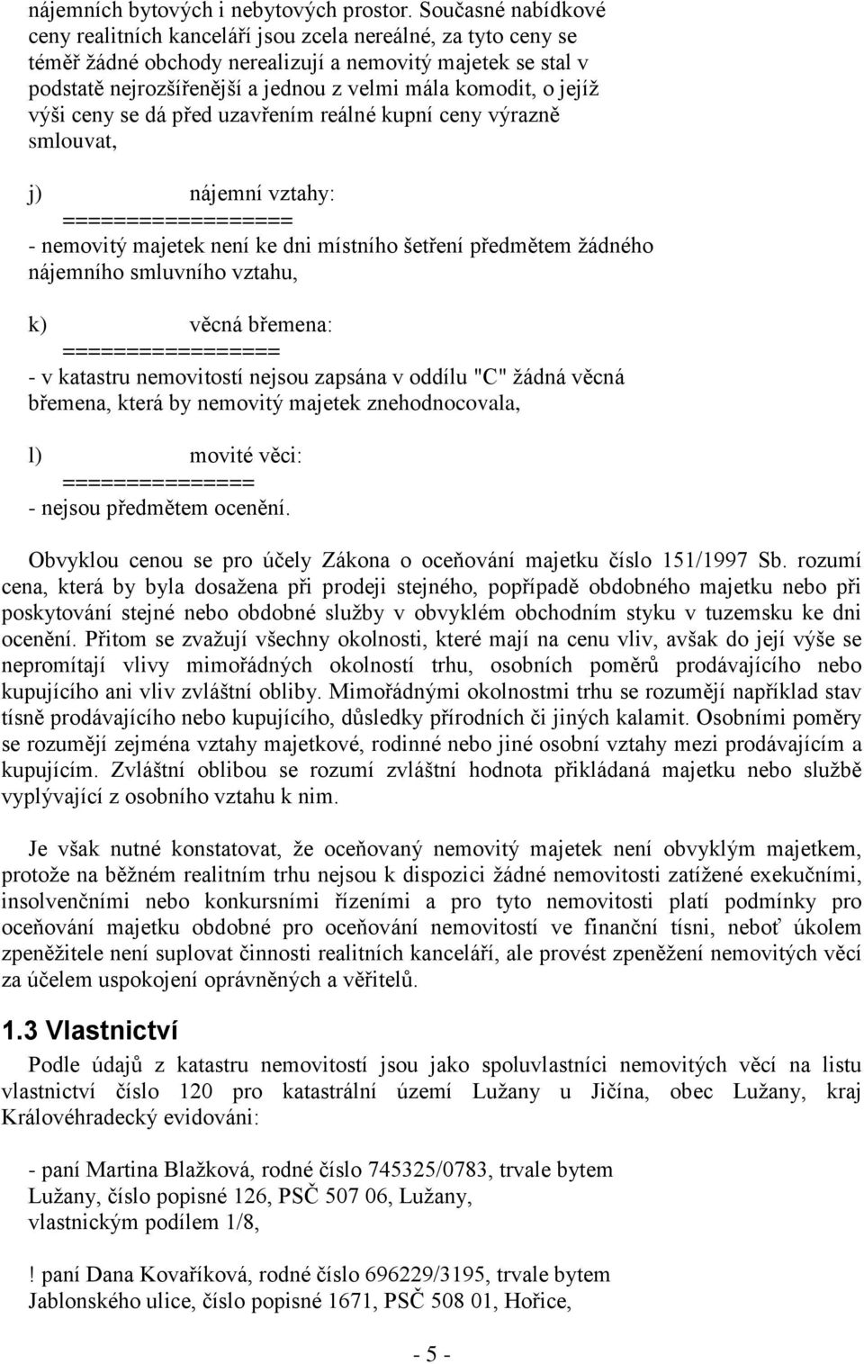 o jejíž výši ceny se dá před uzavřením reálné kupní ceny výrazně smlouvat, j) nájemní vztahy: ================== - nemovitý majetek není ke dni místního šetření předmětem žádného nájemního smluvního