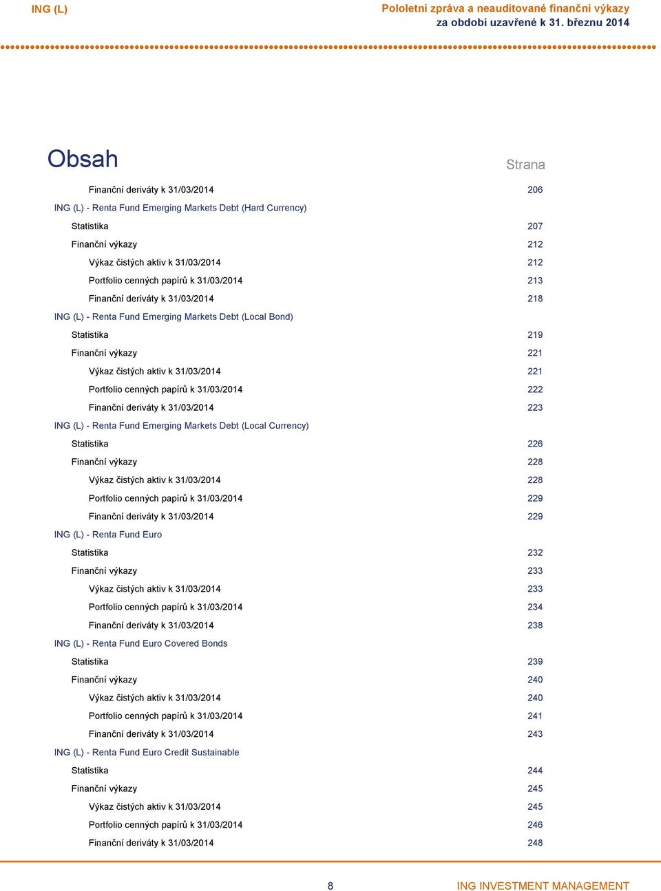 31/03/2014 222 Finanční deriváty k 31/03/2014 223 Renta Fund Emerging Markets Debt (Local Currency) Statistika 226 Finanční výkazy 228 Výkaz čistých aktiv k 31/03/2014 228 Portfolio cenných papírů k
