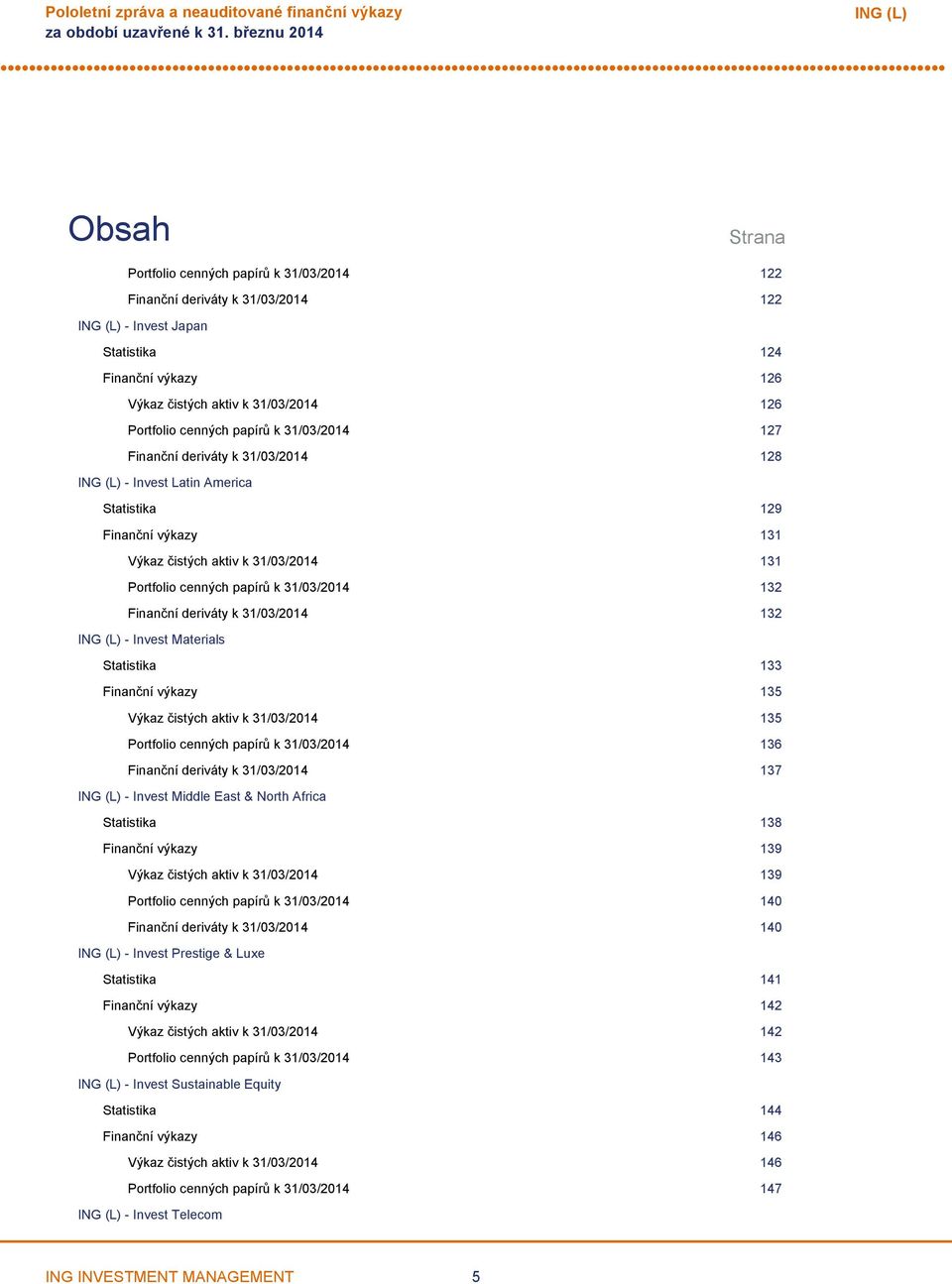 deriváty k 31/03/2014 132 Invest Materials Statistika 133 Finanční výkazy 135 Výkaz čistých aktiv k 31/03/2014 135 Portfolio cenných papírů k 31/03/2014 136 Finanční deriváty k 31/03/2014 137 Invest
