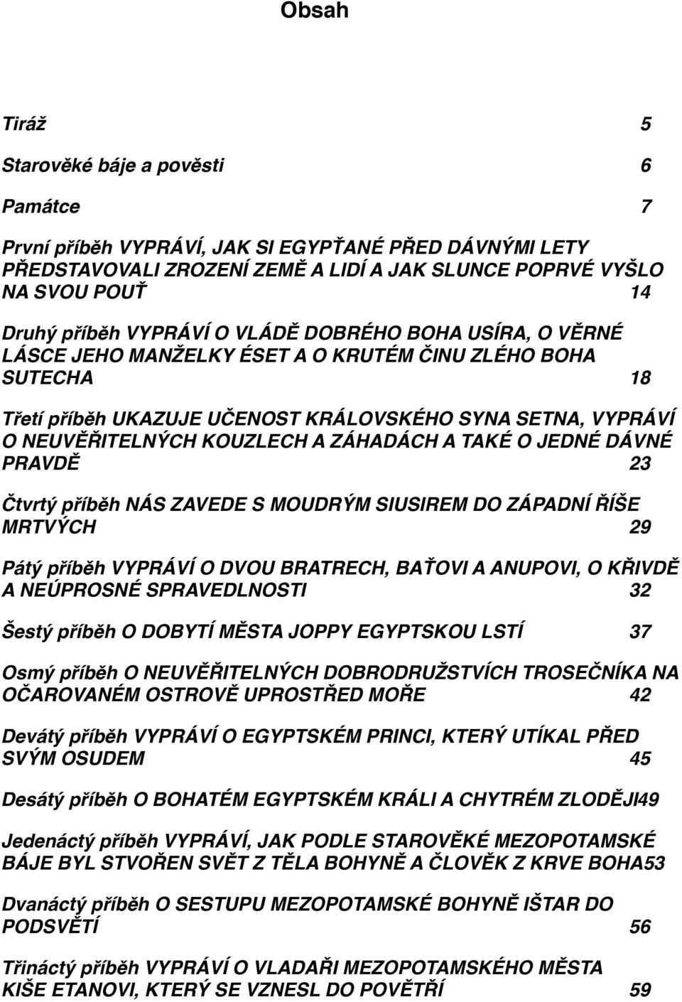 ZÁHADÁCH A TAKÉ O JEDNÉ DÁVNÉ PRAVDĚ" 23 Čtvrtý příběh NÁS ZAVEDE S MOUDRÝM SIUSIREM DO ZÁPADNÍ ŘÍŠE MRTVÝCH" 29 Pátý příběh VYPRÁVÍ O DVOU BRATRECH, BAŤOVI A ANUPOVI, O KŘIVDĚ A NEÚPROSNÉ