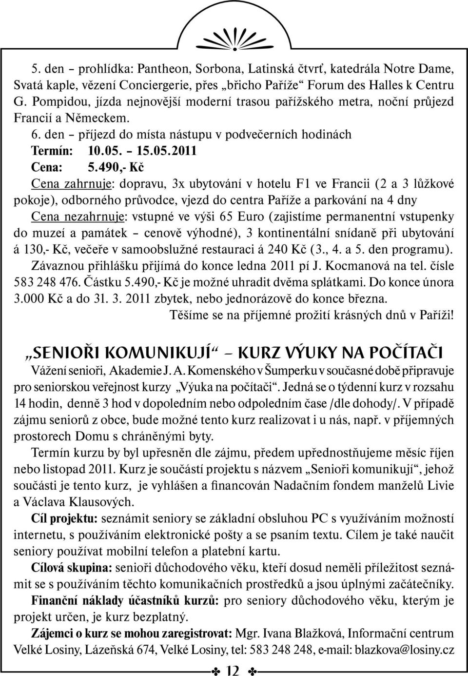 490,- Kč Cena zahrnuje: dopravu, 3x ubytování v hotelu F1 ve Francii (2 a 3 lůžkové pokoje), odborného průvodce, vjezd do centra Paříže a parkování na 4 dny Cena nezahrnuje: vstupné ve výši 65 Euro