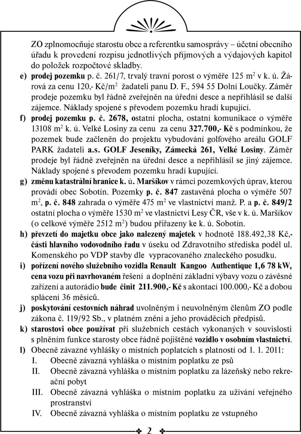 Záměr prodeje pozemku byl řádně zveřejněn na úřední desce a nepřihlásil se další zájemce. Náklady spojené s převodem pozemku hradí kupující. f) prodej pozemku p. č.