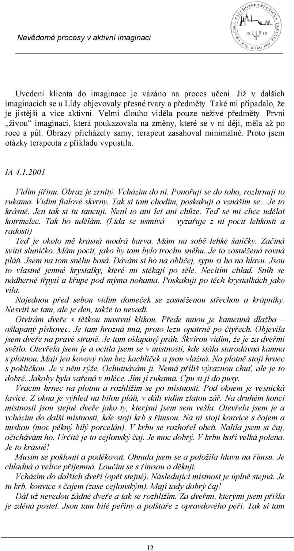 Proto jsem otázky terapeuta z příkladu vypustila. IA 4.1.2001 Vidím jiřinu. Obraz je zrnitý. Vcházím do ní. Ponořuji se do toho, rozhrnuji to rukama. Vidím fialové skvrny.