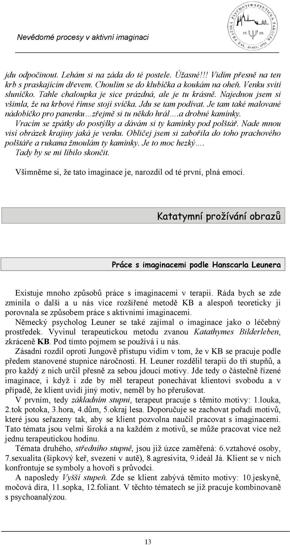 a drobné kamínky. Vracím se zpátky do postýlky a dávám si ty kamínky pod polštář. Nade mnou visí obrázek krajiny jaká je venku.