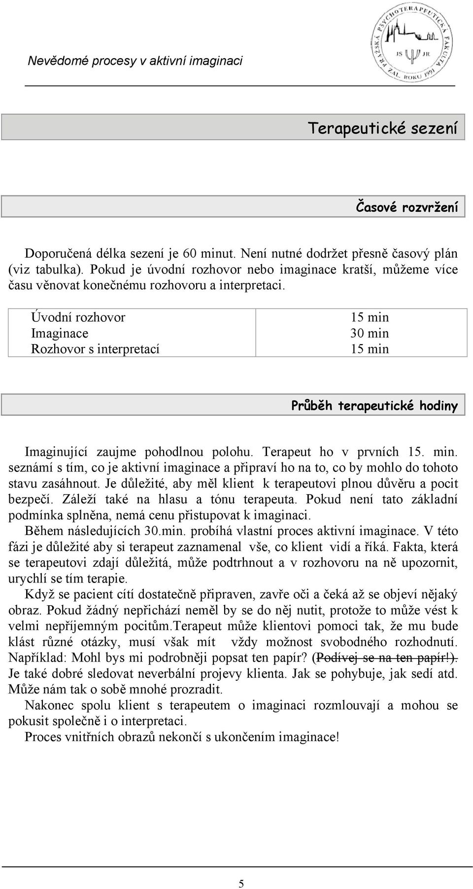 Úvodní rozhovor Imaginace Rozhovor s interpretací 15 min 30 min 15 min Průběh terapeutické hodiny Imaginující zaujme pohodlnou polohu. Terapeut ho v prvních 15. min. seznámí s tím, co je aktivní imaginace a připraví ho na to, co by mohlo do tohoto stavu zasáhnout.