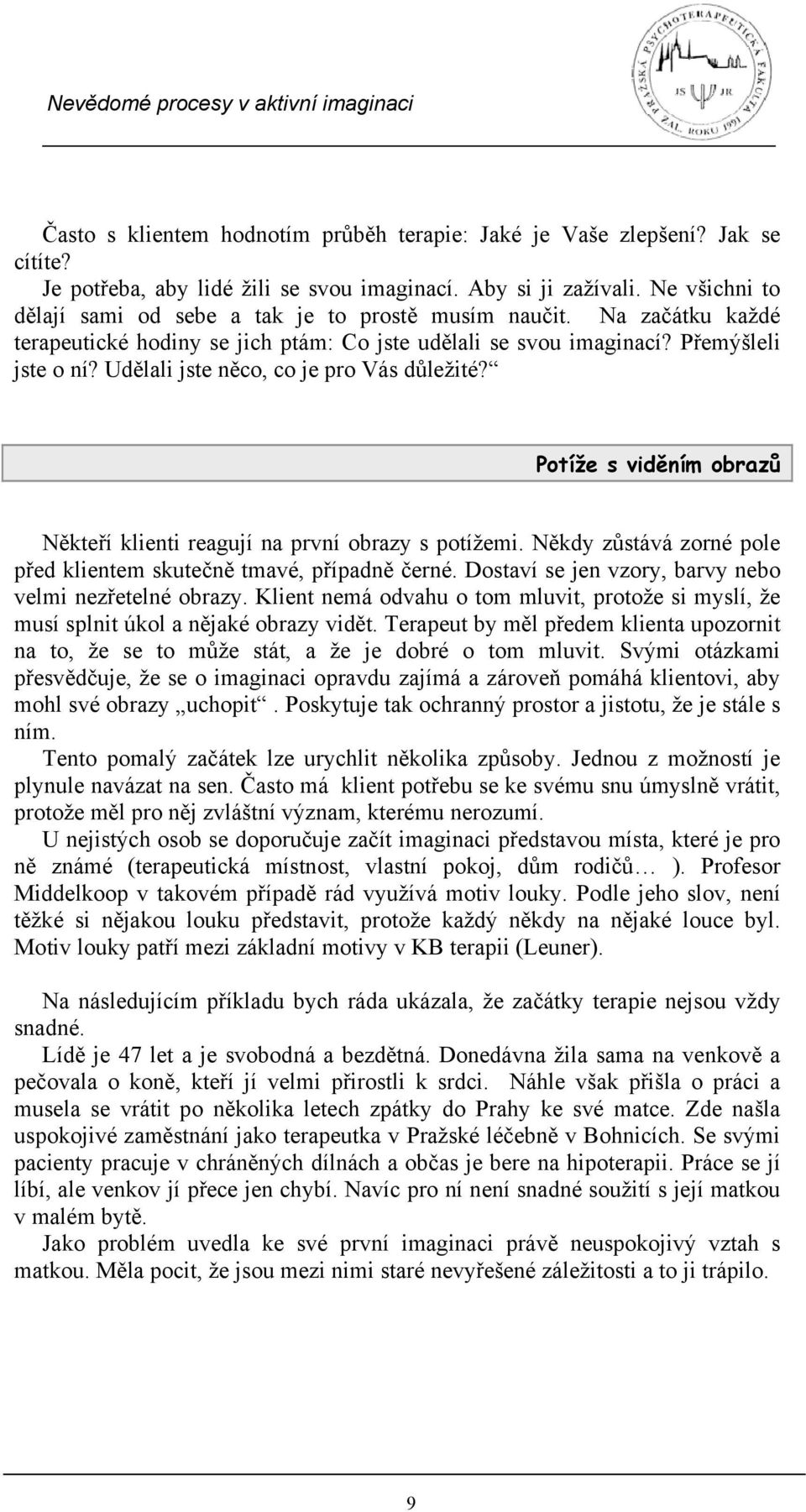 Udělali jste něco, co je pro Vás důležité? Potíže s viděním obrazů Někteří klienti reagují na první obrazy s potížemi. Někdy zůstává zorné pole před klientem skutečně tmavé, případně černé.