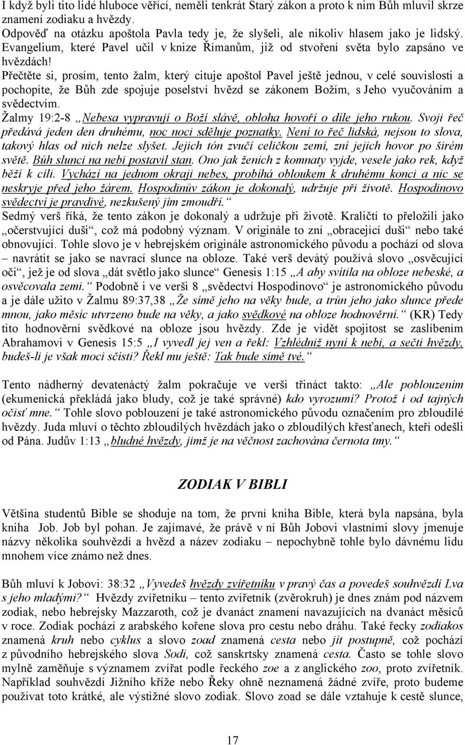 Přečtěte si, prosím, tento žalm, který cituje apoštol Pavel ještě jednou, v celé souvislosti a pochopíte, že Bůh zde spojuje poselství hvězd se zákonem Božím, s Jeho vyučováním a svědectvím.