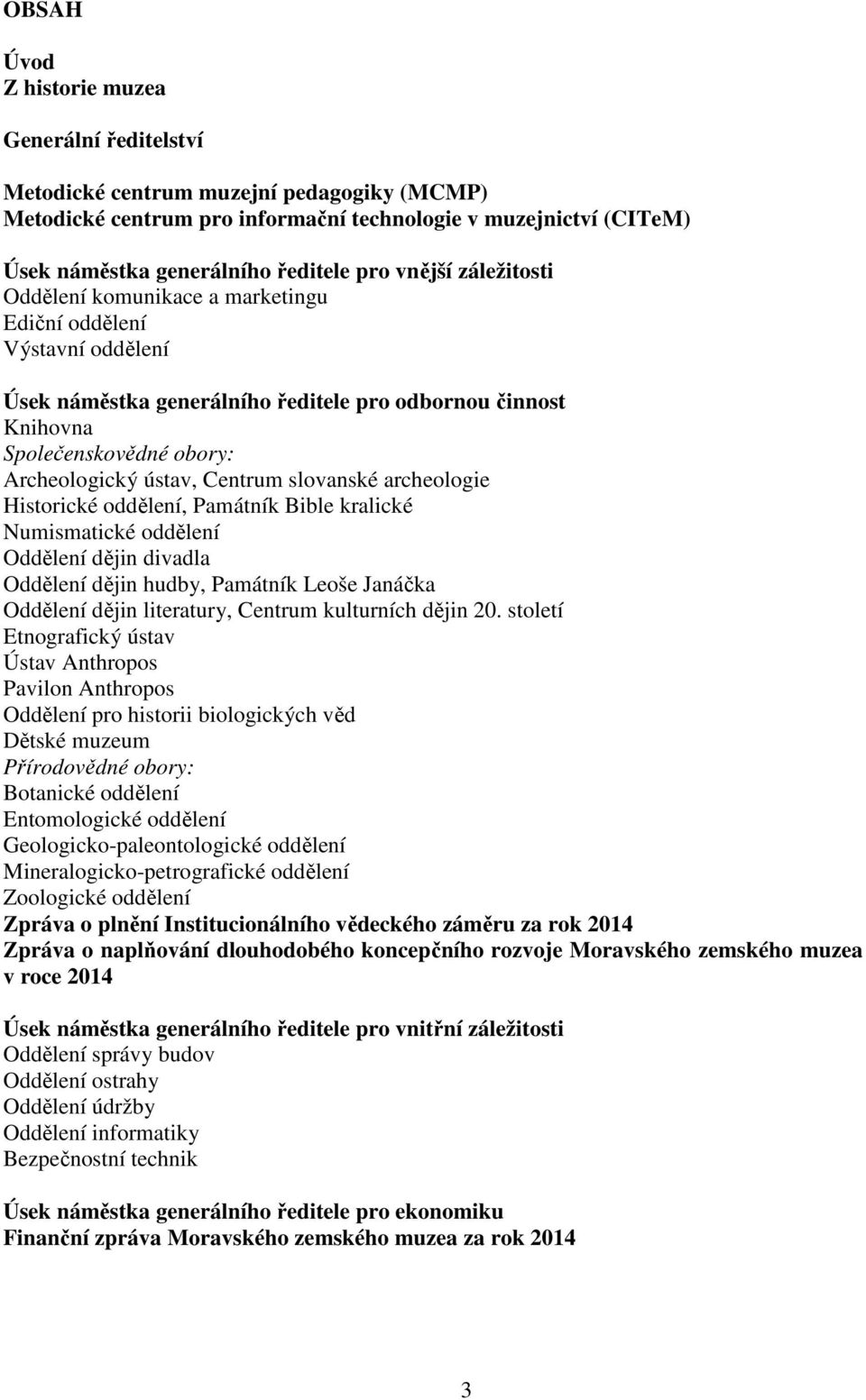 Centrum slovanské archeologie Historické oddělení, Památník Bible kralické Numismatické oddělení Oddělení dějin divadla Oddělení dějin hudby, Památník Leoše Janáčka Oddělení dějin literatury, Centrum