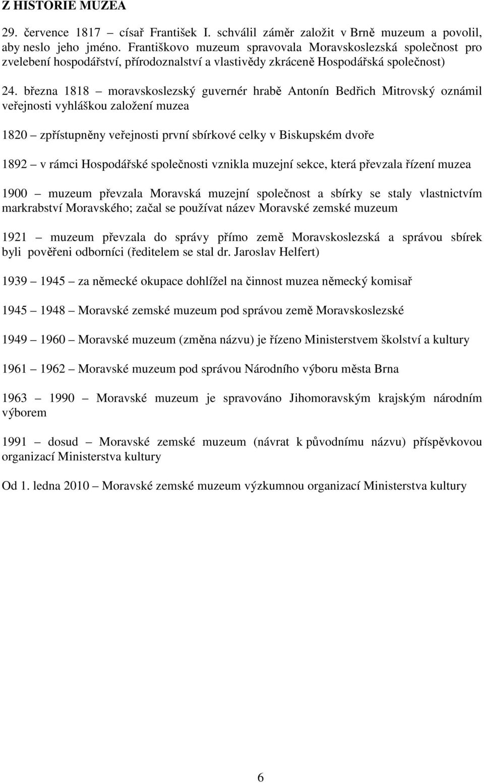 března 1818 moravskoslezský guvernér hrabě Antonín Bedřich Mitrovský oznámil veřejnosti vyhláškou založení muzea 1820 zpřístupněny veřejnosti první sbírkové celky v Biskupském dvoře 1892 v rámci