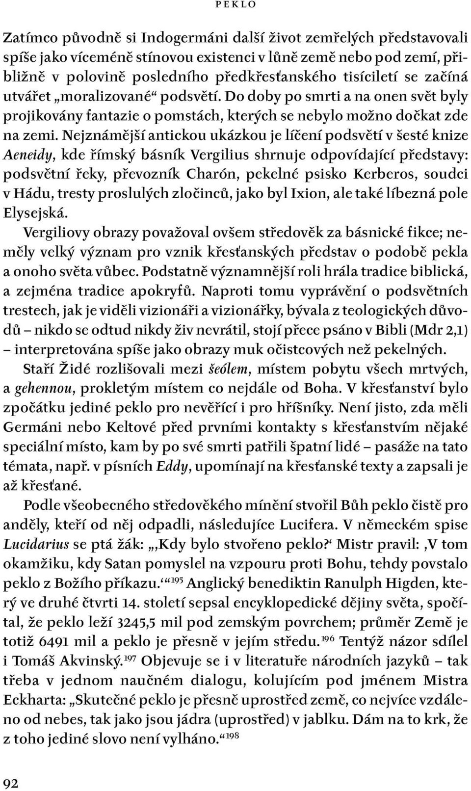 Nejznámější antickou ukázkou je líčení podsvětí v šesté knize Aeneidy, kde římský básník Vergilius shrnuje odpovídající představy: podsvětní řeky, převozník Charón, pekelné psisko Kerberos, soudci v