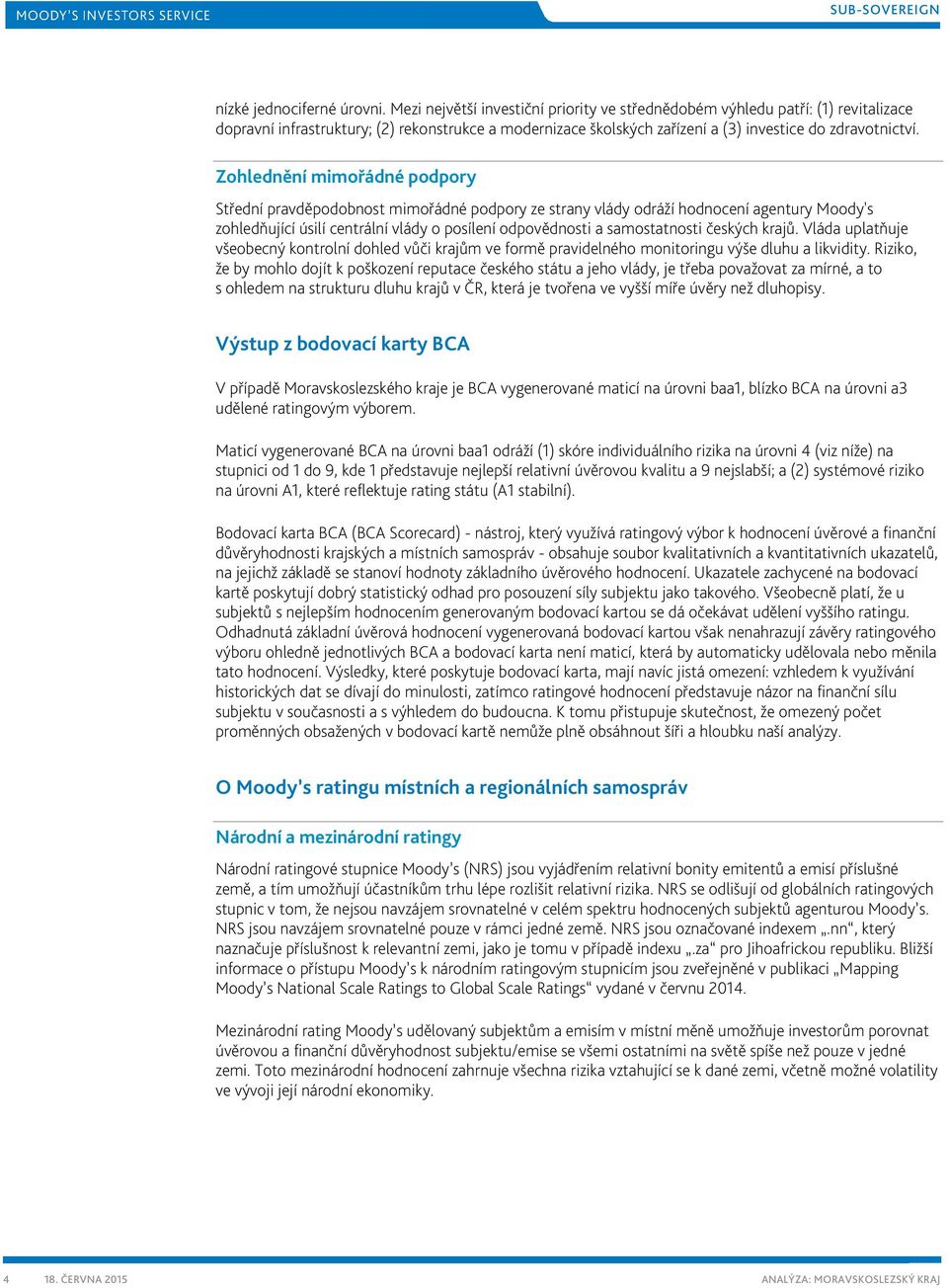 Zohlednění mimořádné podpory Střední pravděpodobnost mimořádné podpory ze strany vlády odráží hodnocení agentury Moody's zohledňující úsilí centrální vlády o posílení odpovědnosti a samostatnosti