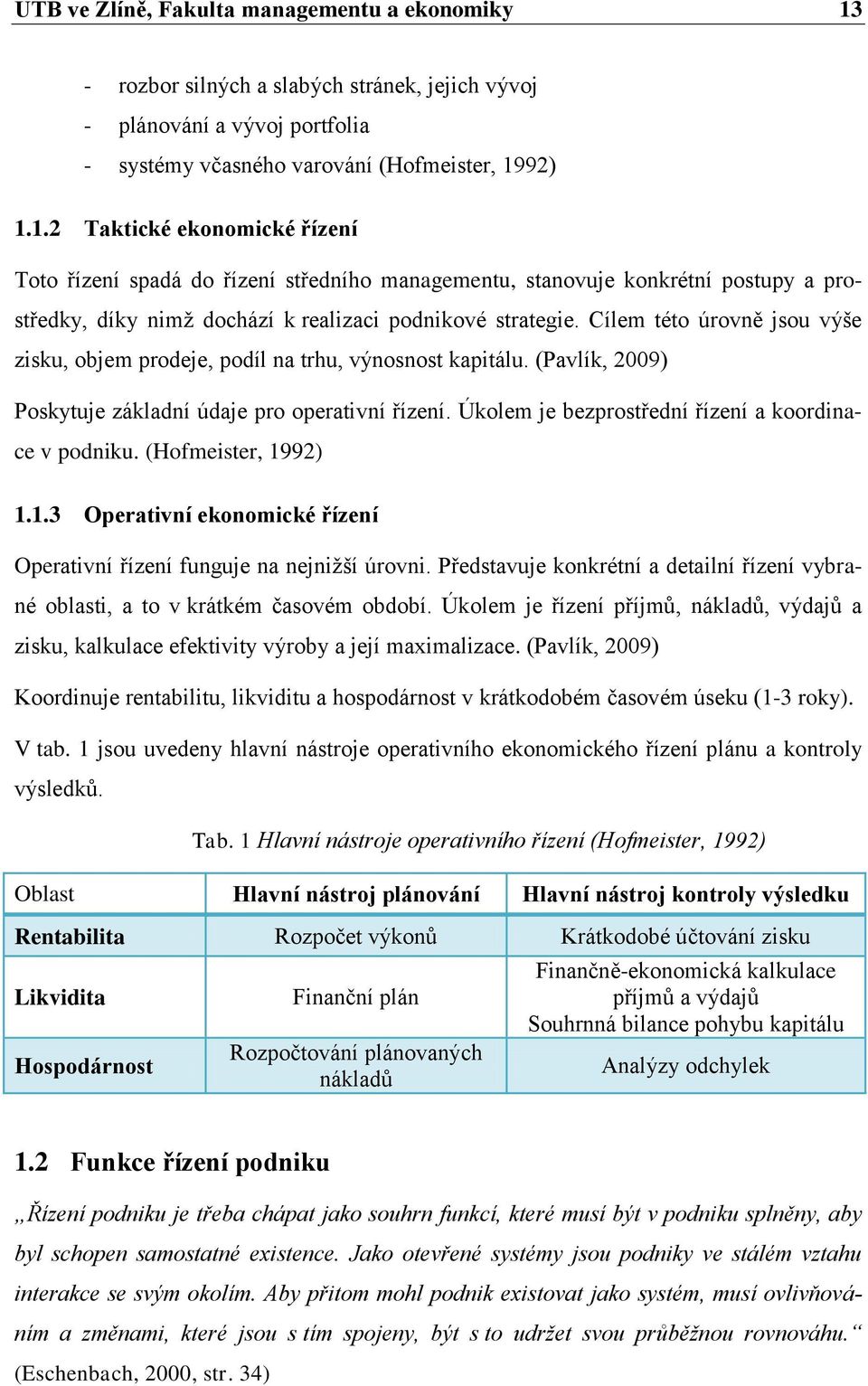 92) 1.1.2 Taktické ekonomické řízení Toto řízení spadá do řízení středního managementu, stanovuje konkrétní postupy a prostředky, díky nimţ dochází k realizaci podnikové strategie.