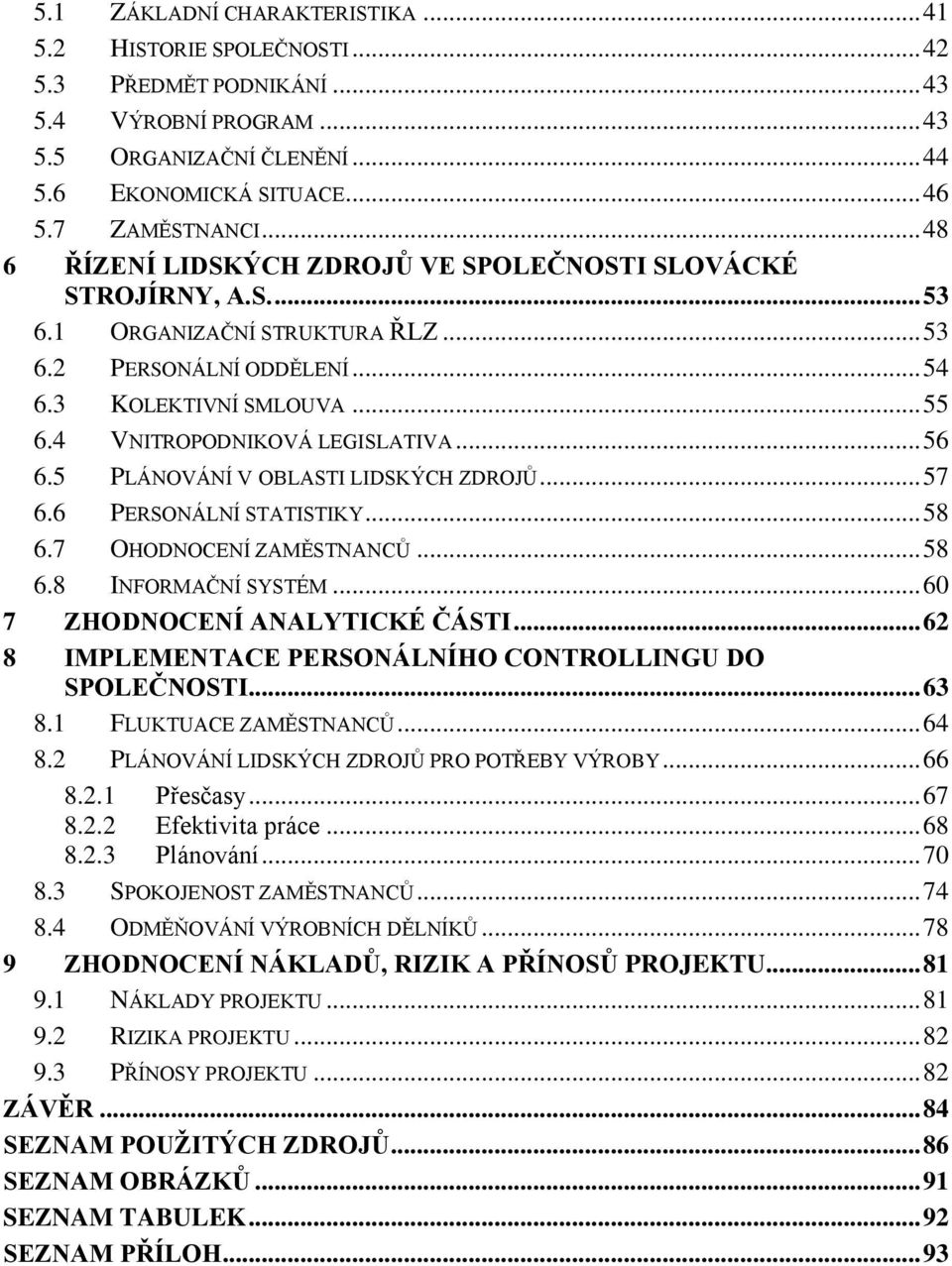 4 VNITROPODNIKOVÁ LEGISLATIVA... 56 6.5 PLÁNOVÁNÍ V OBLASTI LIDSKÝCH ZDROJŮ... 57 6.6 PERSONÁLNÍ STATISTIKY... 58 6.7 OHODNOCENÍ ZAMĚSTNANCŮ... 58 6.8 INFORMAČNÍ SYSTÉM.