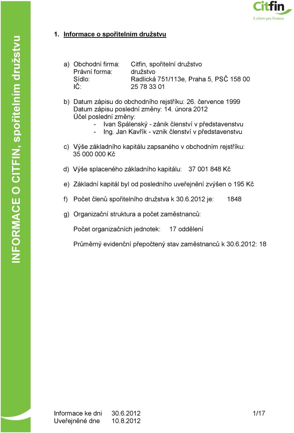 Jan Kavřík - vznik členství v představenstvu c) Výše základního kapitálu zapsaného v obchodním rejstříku: 35 000 000 Kč d) Výše splaceného základního kapitálu: 37 001 848 Kč e) Základní kapitál byl