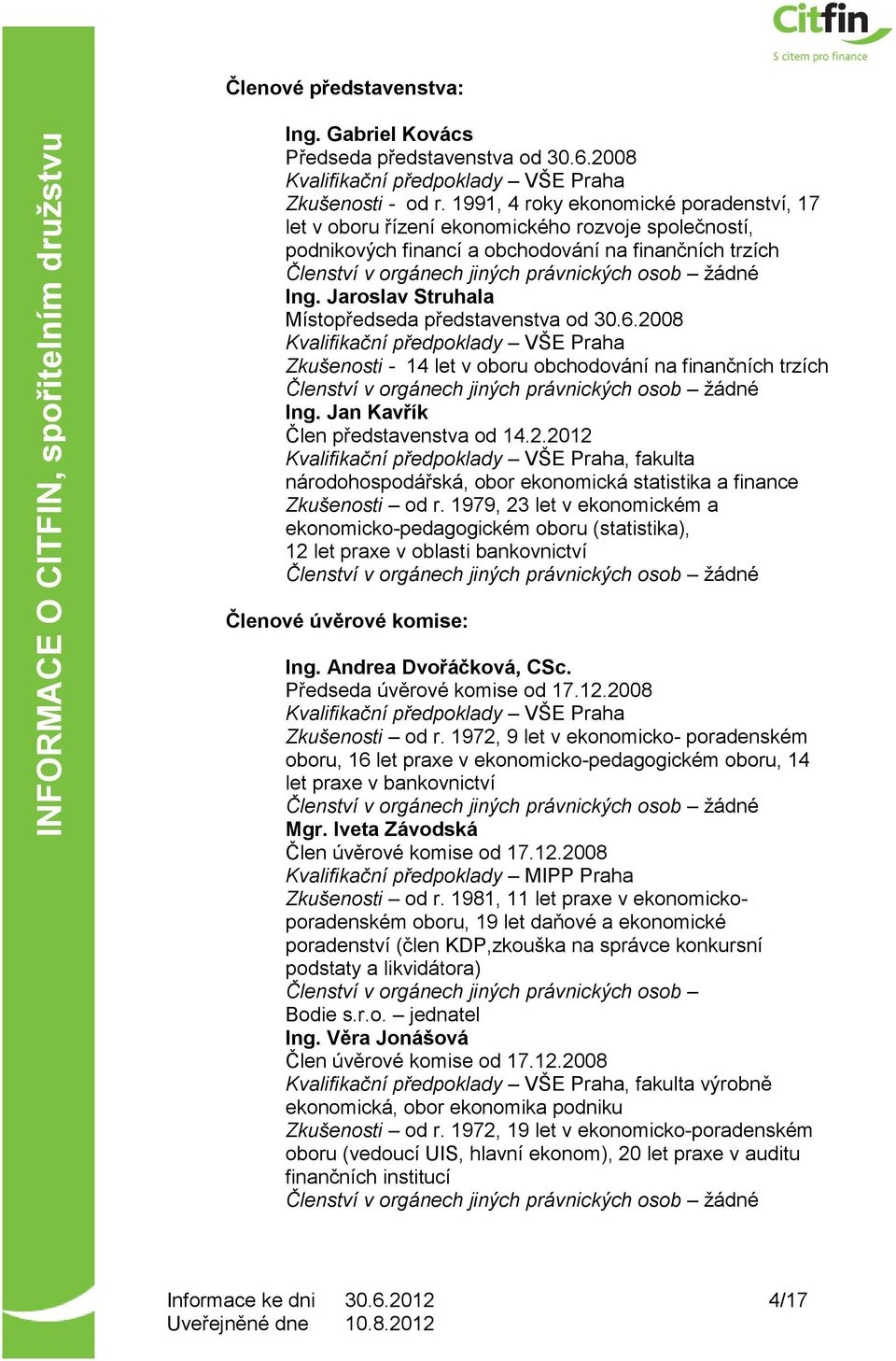 Jaroslav Struhala Místopředseda představenstva od 30.6.2008 Kvalifikační předpoklady VŠE Praha Zkušenosti - 14 let v oboru obchodování na finančních trzích Ing. Jan Kavřík Člen představenstva od 14.2.2012 Kvalifikační předpoklady VŠE Praha, fakulta národohospodářská, obor ekonomická statistika a finance Zkušenosti od r.