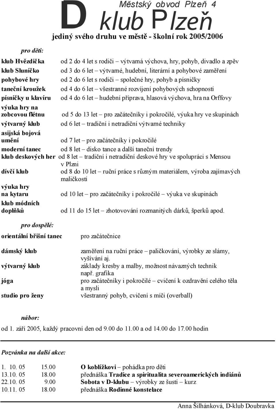 písničky u klavíru od 4 do 6 let hudební příprava, hlasová výchova, hra na Orffovy výuka hry na zobcovou flétnu od 5 do 13 let pro začátečníky i pokročilé, výuka hry ve skupinách výtvarný klub od 6