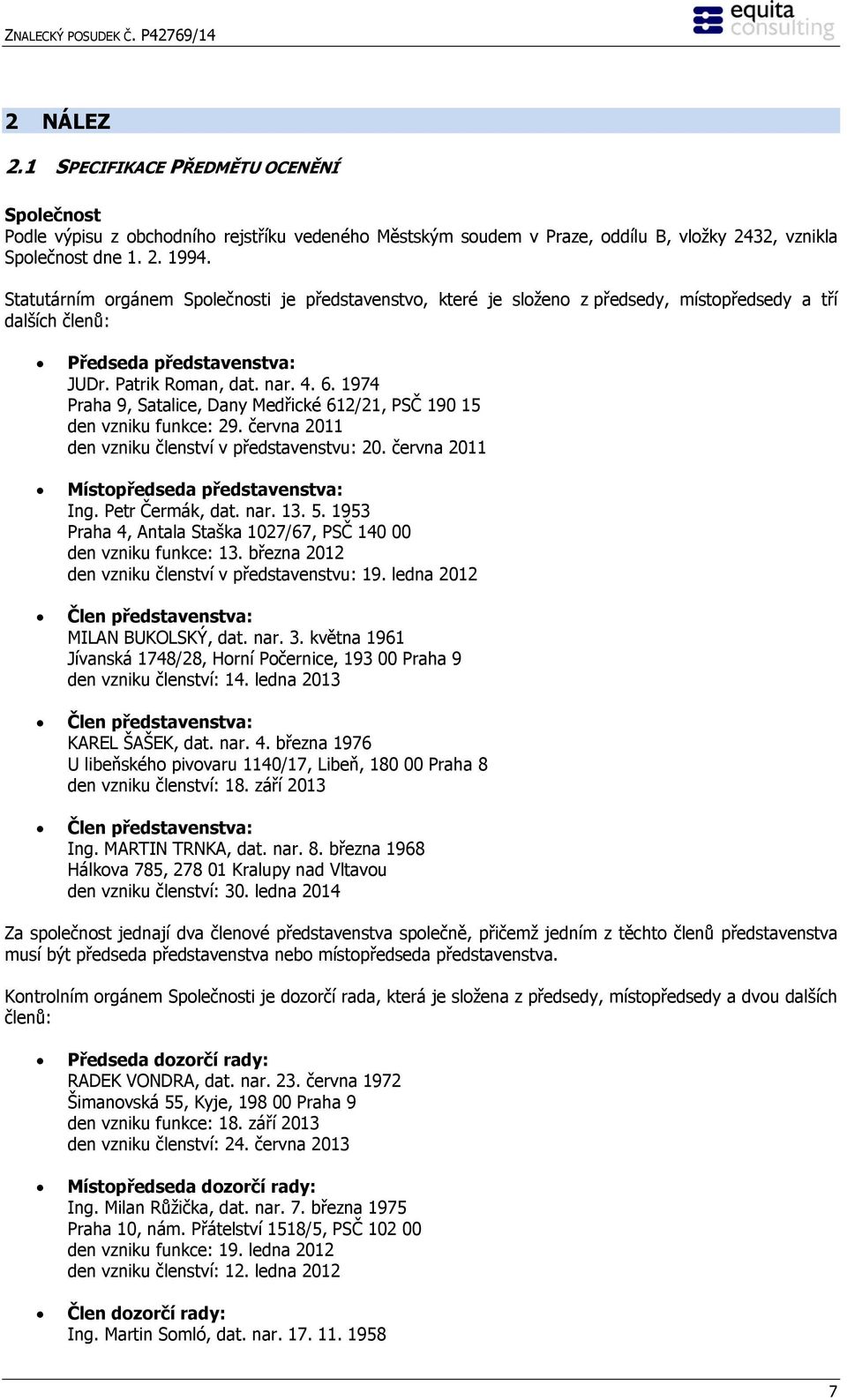 1974 Praha 9, Satalice, Dany Medřické 612/21, PSČ 190 15 den vzniku funkce: 29. června 2011 den vzniku členství v představenstvu: 20. června 2011 Místopředseda představenstva: Ing. Petr Čermák, dat.