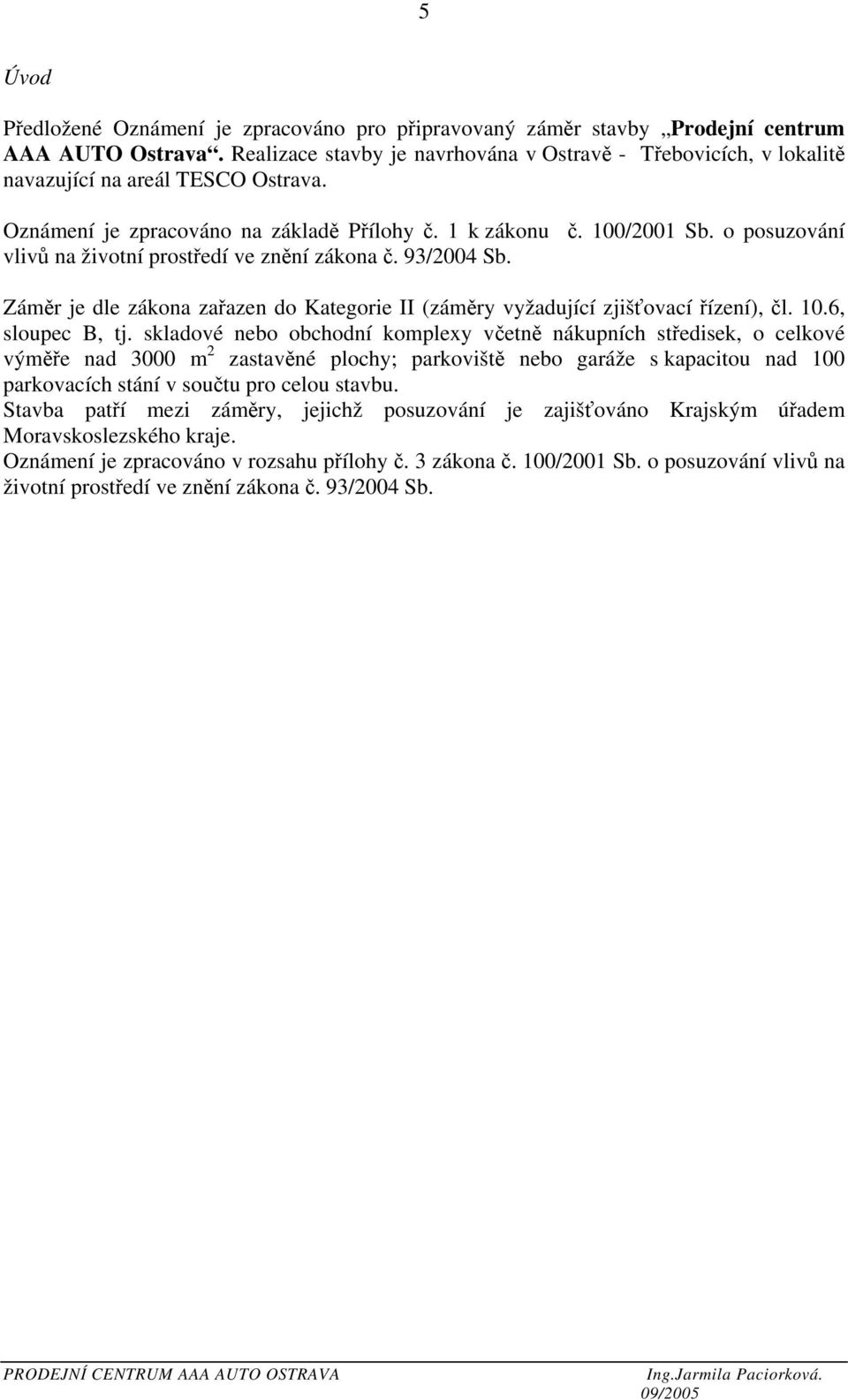 o posuzování vlivů na životní prostředí ve znění zákona č. 93/2004 Sb. Záměr je dle zákona zařazen do Kategorie II (záměry vyžadující zjišťovací řízení), čl. 10.6, sloupec B, tj.