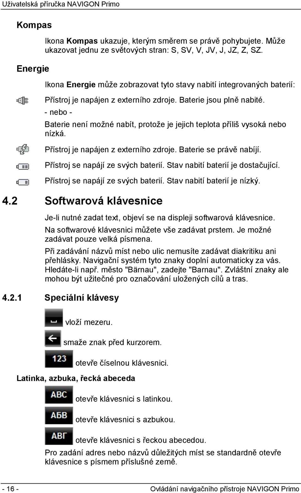 - nebo - Baterie není možné nabít, protože je jejich teplota příliš vysoká nebo nízká. Přístroj je napájen z externího zdroje. Baterie se právě nabíjí. Přístroj se napájí ze svých baterií.