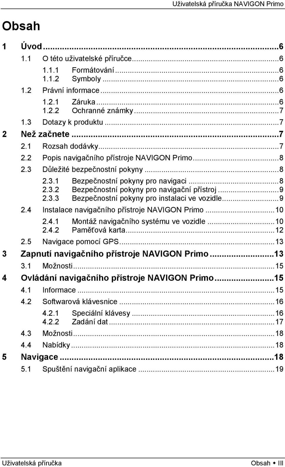 ..9 2.3.3 Bezpečnostní pokyny pro instalaci ve vozidle...9 2.4 Instalace navigačního přístroje NAVIGON Primo...10 2.4.1 Montáž navigačního systému ve vozidle...10 2.4.2 Paměťová karta...12 2.