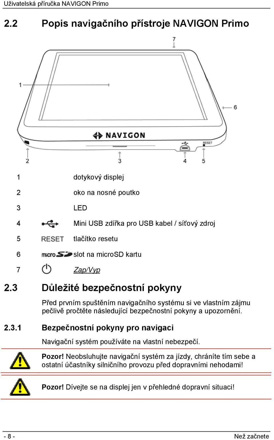 3 Důležité bezpečnostní pokyny Před prvním spuštěním navigačního systému si ve vlastním zájmu pečlivě pročtěte následující bezpečnostní pokyny a upozornění. 2.3.1 Bezpečnostní pokyny pro navigaci Navigační systém používáte na vlastní nebezpečí.