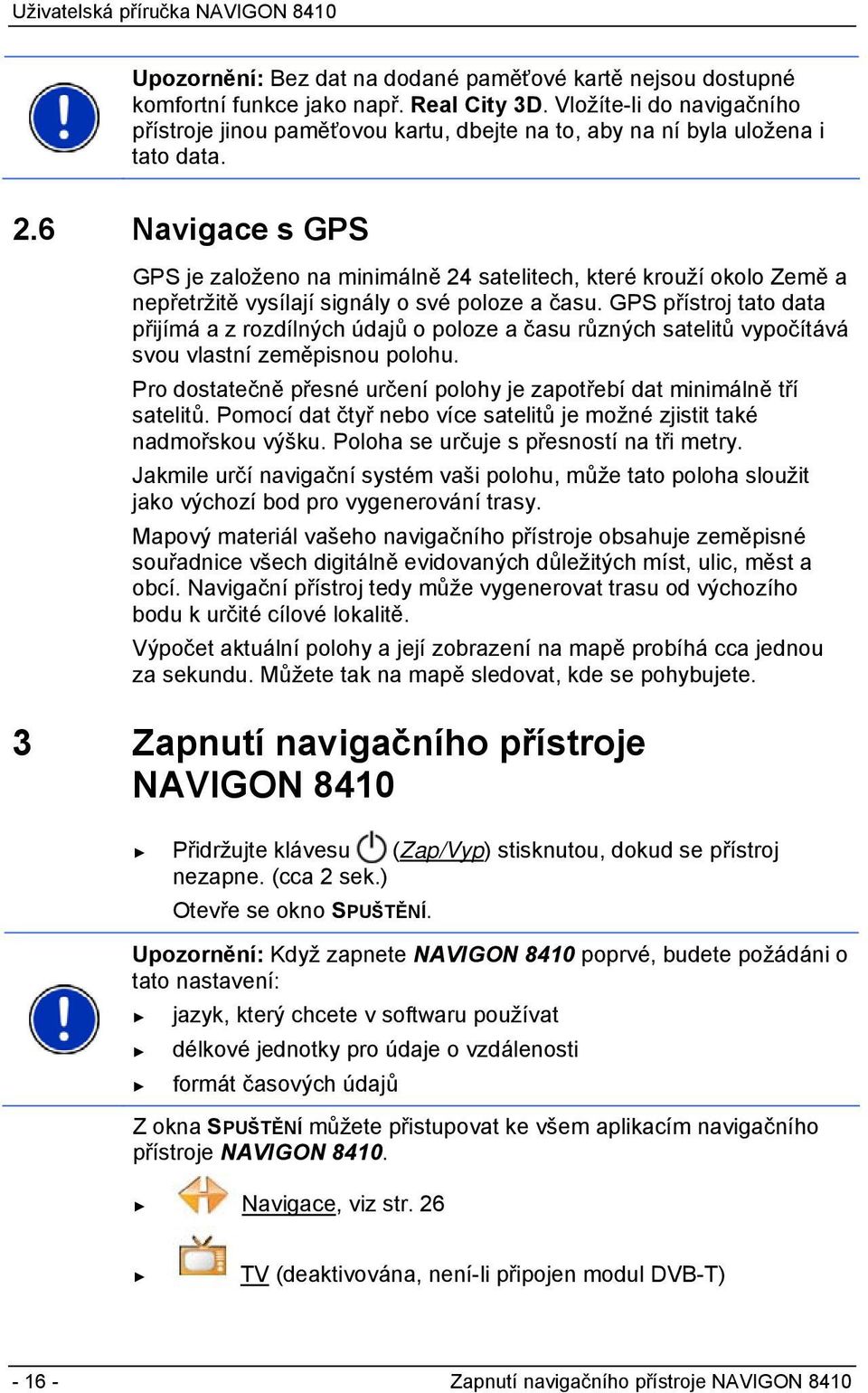 6 Navigace s GPS GPS je založeno na minimálně 24 satelitech, které krouží okolo Země a nepřetržitě vysílají signály o své poloze a času.