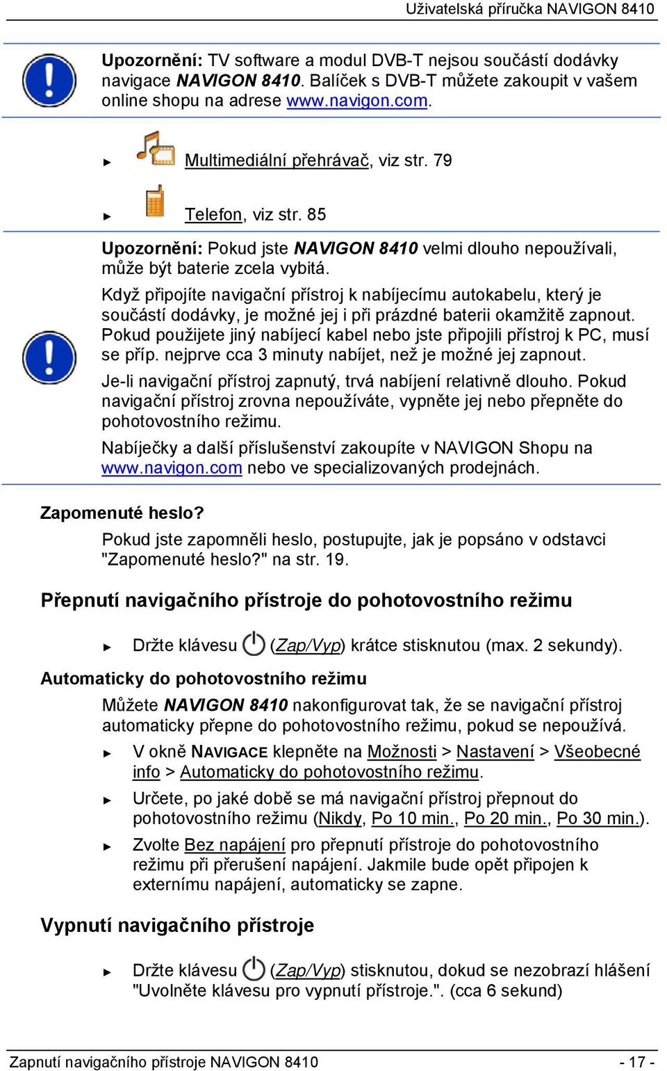 Když připojíte navigační přístroj k nabíjecímu autokabelu, který je součástí dodávky, je možné jej i při prázdné baterii okamžitě zapnout.